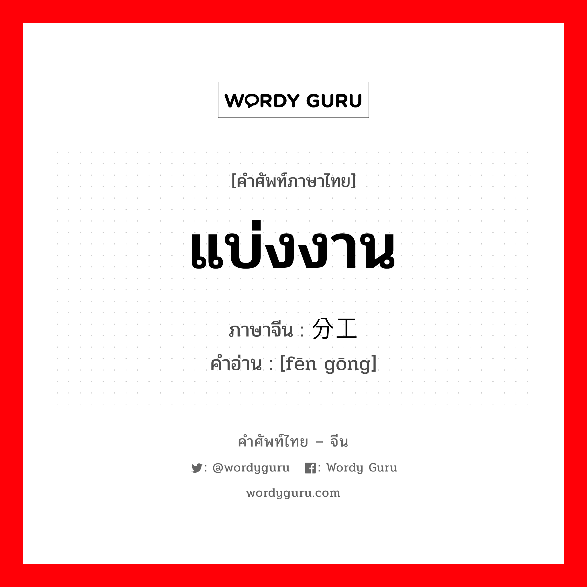 แบ่งงาน ภาษาจีนคืออะไร, คำศัพท์ภาษาไทย - จีน แบ่งงาน ภาษาจีน 分工 คำอ่าน [fēn gōng]