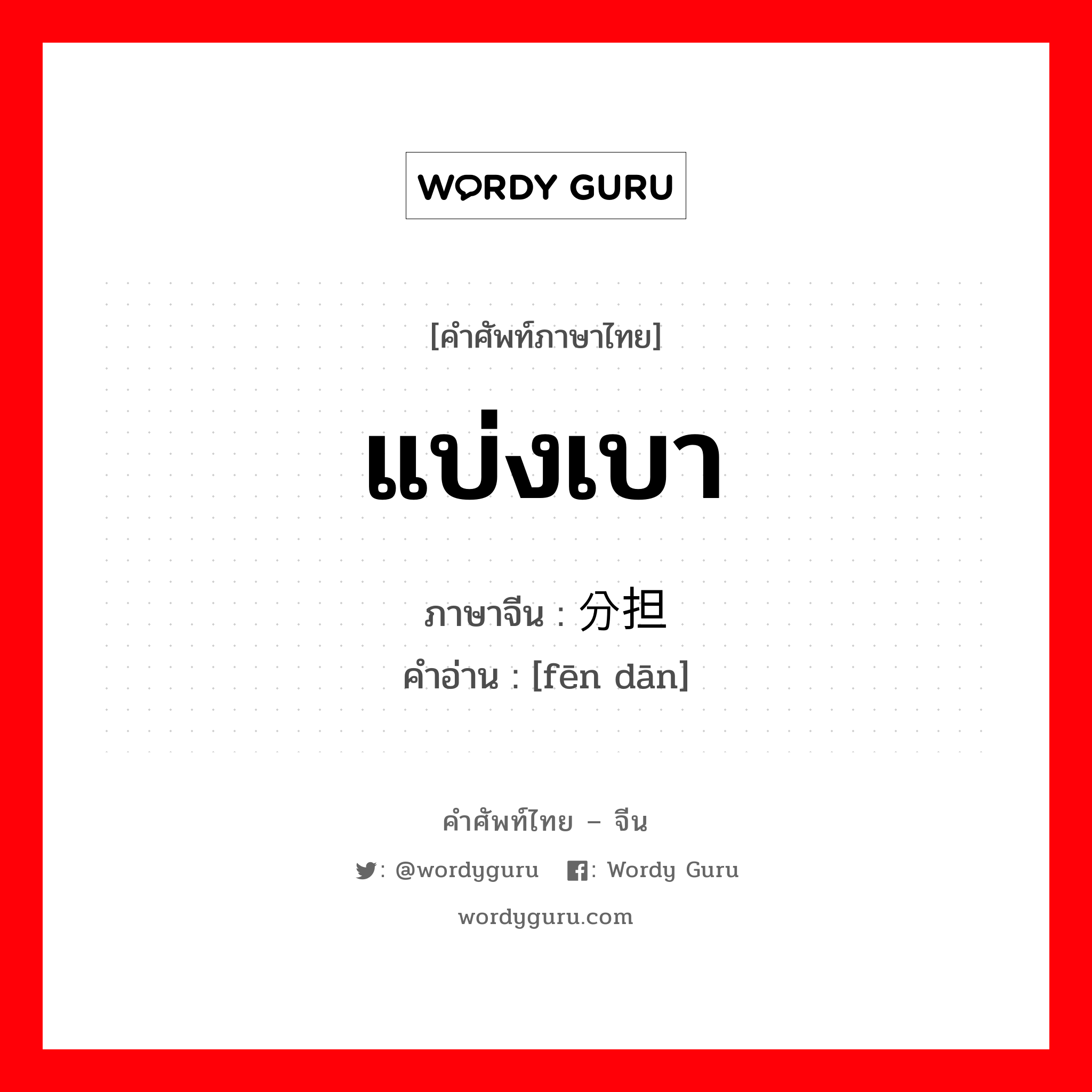 แบ่งเบา ภาษาจีนคืออะไร, คำศัพท์ภาษาไทย - จีน แบ่งเบา ภาษาจีน 分担 คำอ่าน [fēn dān]