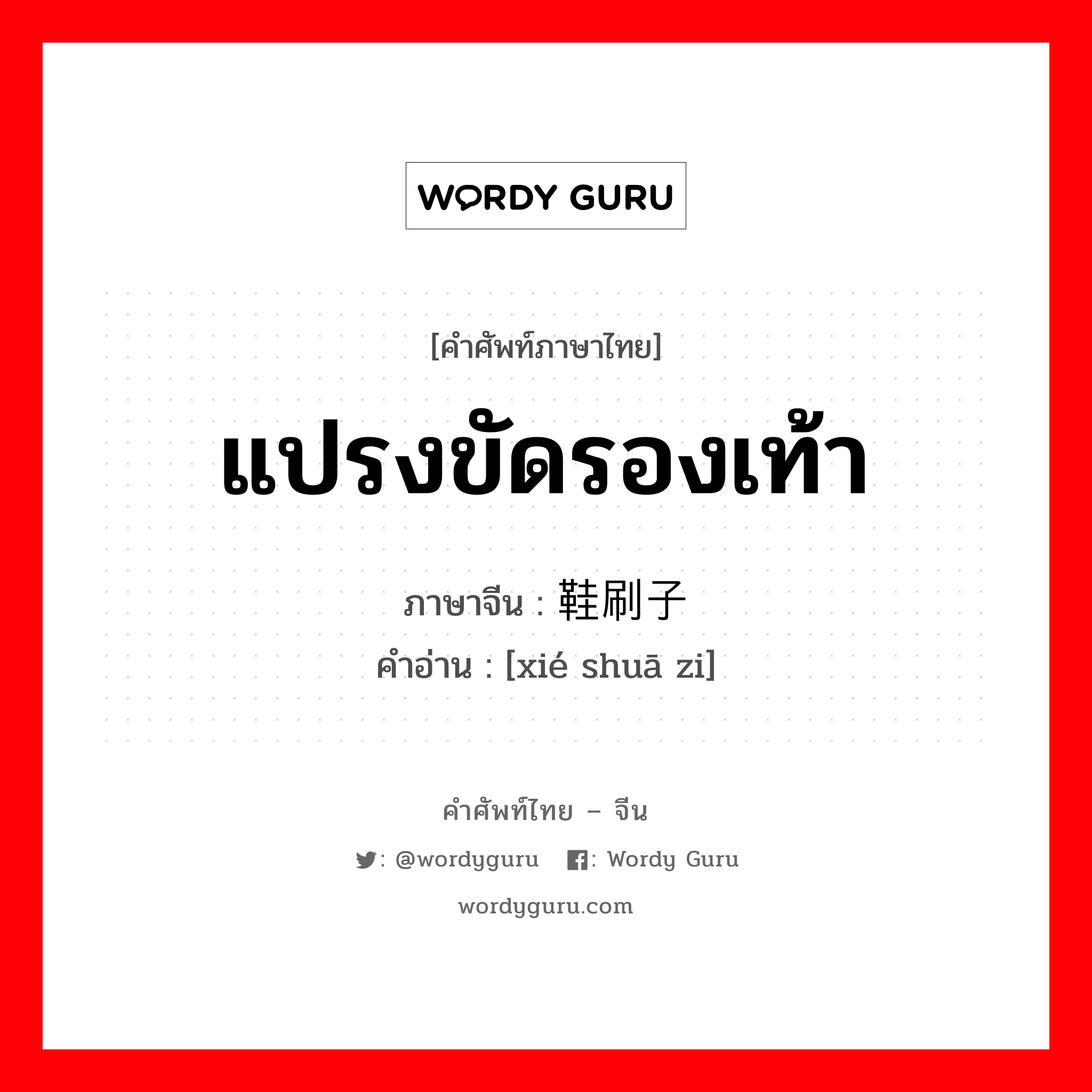 แปรงขัดรองเท้า ภาษาจีนคืออะไร, คำศัพท์ภาษาไทย - จีน แปรงขัดรองเท้า ภาษาจีน 鞋刷子 คำอ่าน [xié shuā zi]