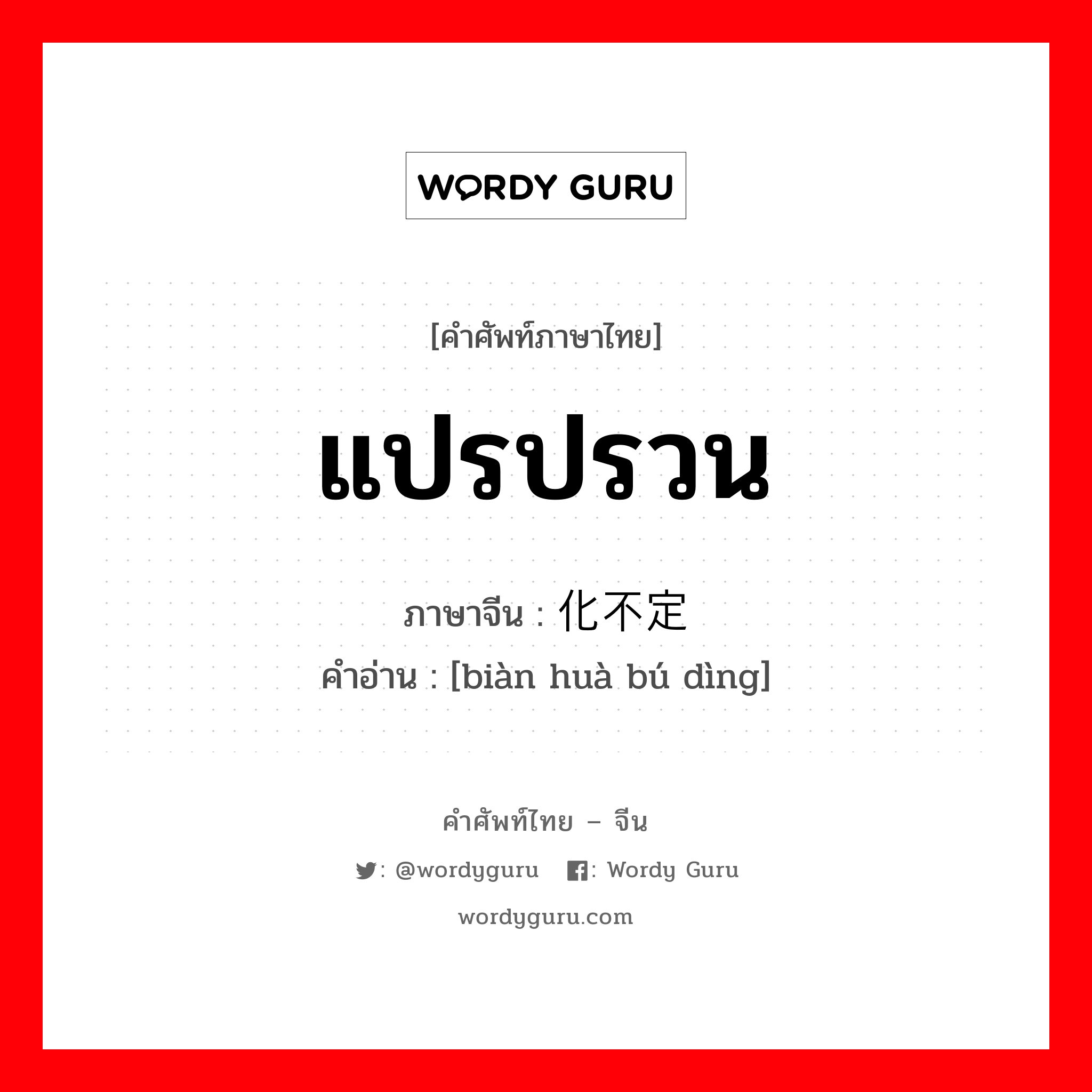 แปรปรวน ภาษาจีนคืออะไร, คำศัพท์ภาษาไทย - จีน แปรปรวน ภาษาจีน 变化不定 คำอ่าน [biàn huà bú dìng]