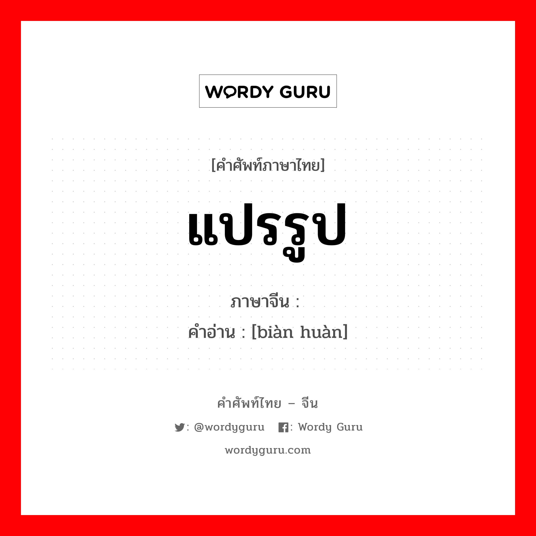 แปรรูป ภาษาจีนคืออะไร, คำศัพท์ภาษาไทย - จีน แปรรูป ภาษาจีน 变换 คำอ่าน [biàn huàn]