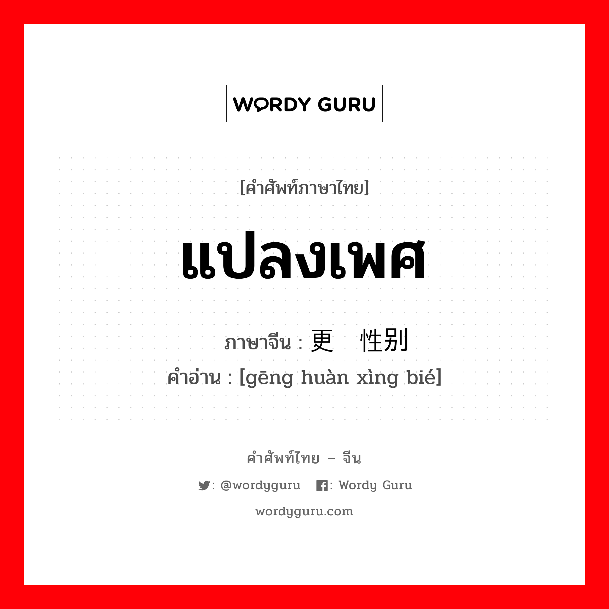 แปลงเพศ ภาษาจีนคืออะไร, คำศัพท์ภาษาไทย - จีน แปลงเพศ ภาษาจีน 更换性别 คำอ่าน [gēng huàn xìng bié]