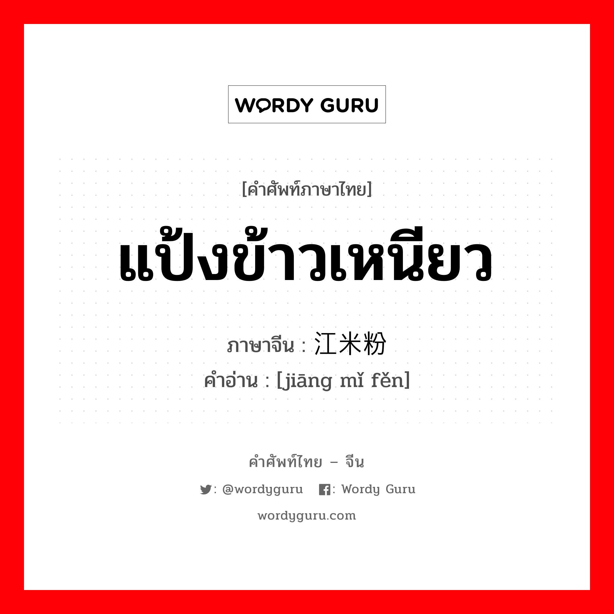 แป้งข้าวเหนียว ภาษาจีนคืออะไร, คำศัพท์ภาษาไทย - จีน แป้งข้าวเหนียว ภาษาจีน 江米粉 คำอ่าน [jiāng mǐ fěn]