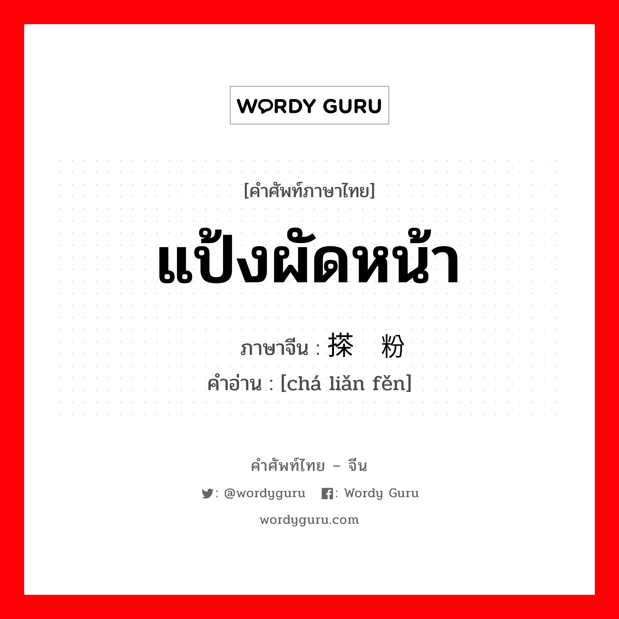 แป้งผัดหน้า ภาษาจีนคืออะไร, คำศัพท์ภาษาไทย - จีน แป้งผัดหน้า ภาษาจีน 搽脸粉 คำอ่าน [chá liǎn fěn]