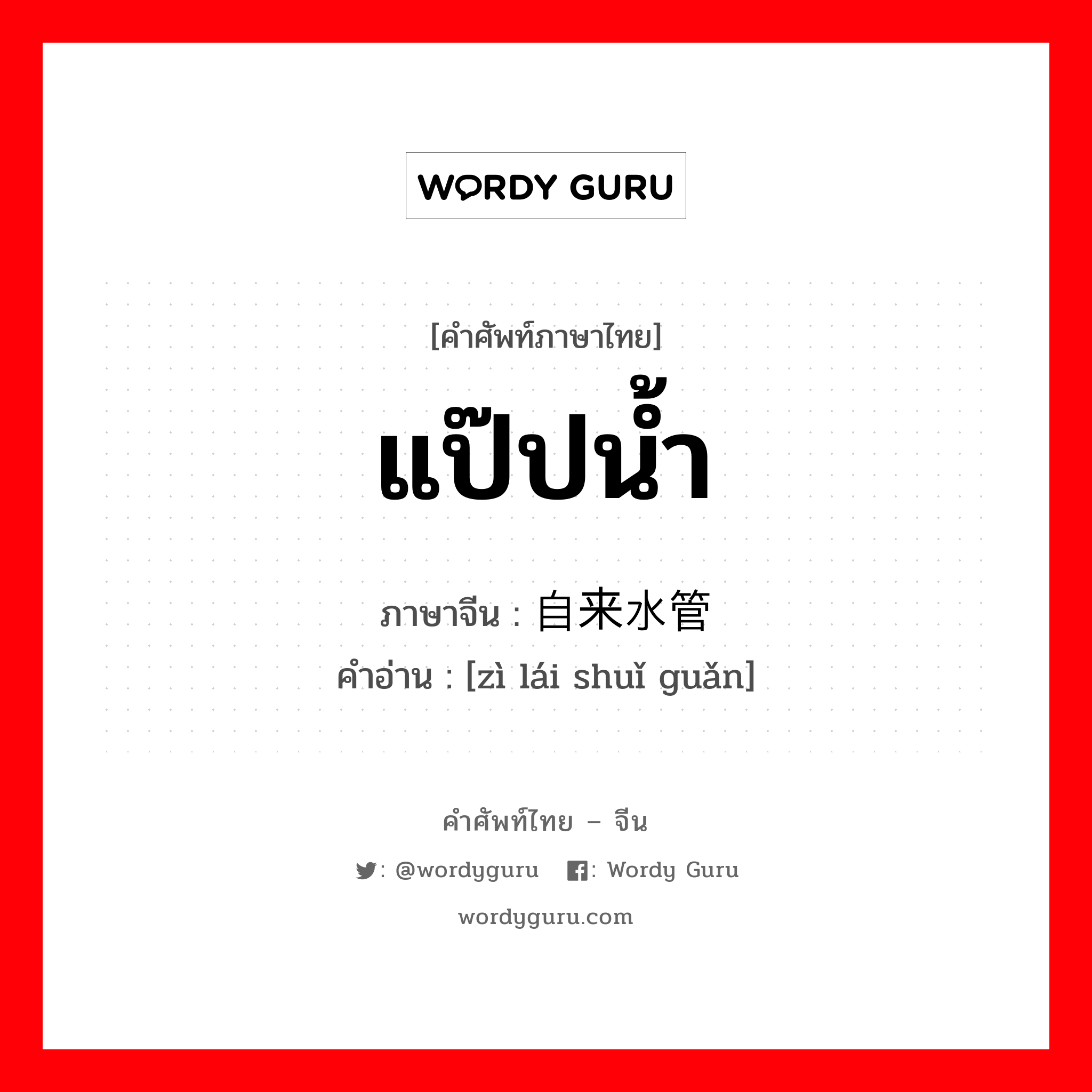 แป๊ปน้ำ ภาษาจีนคืออะไร, คำศัพท์ภาษาไทย - จีน แป๊ปน้ำ ภาษาจีน 自来水管 คำอ่าน [zì lái shuǐ guǎn]