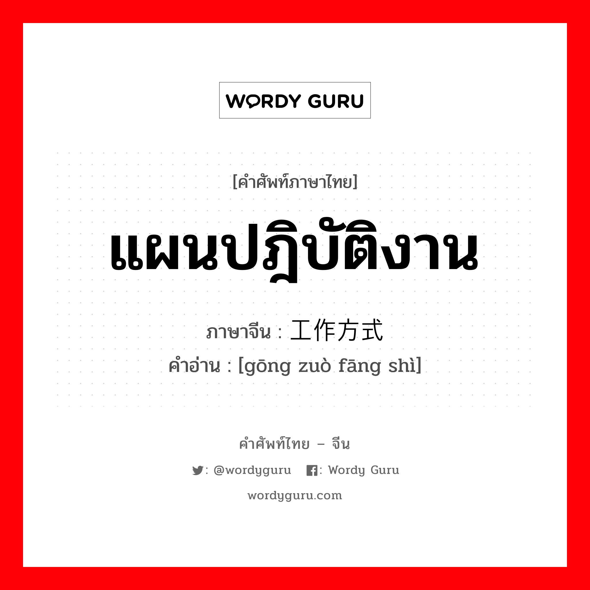 แผนปฎิบัติงาน ภาษาจีนคืออะไร, คำศัพท์ภาษาไทย - จีน แผนปฎิบัติงาน ภาษาจีน 工作方式 คำอ่าน [gōng zuò fāng shì]