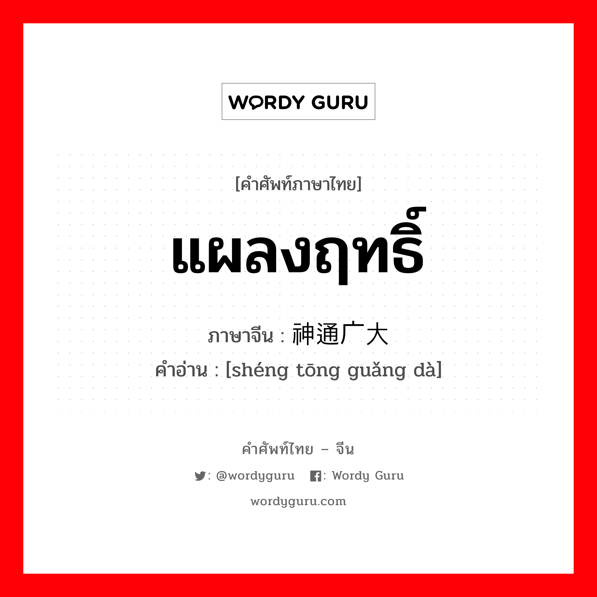 แผลงฤทธิ์ ภาษาจีนคืออะไร, คำศัพท์ภาษาไทย - จีน แผลงฤทธิ์ ภาษาจีน 神通广大 คำอ่าน [shéng tōng guǎng dà]