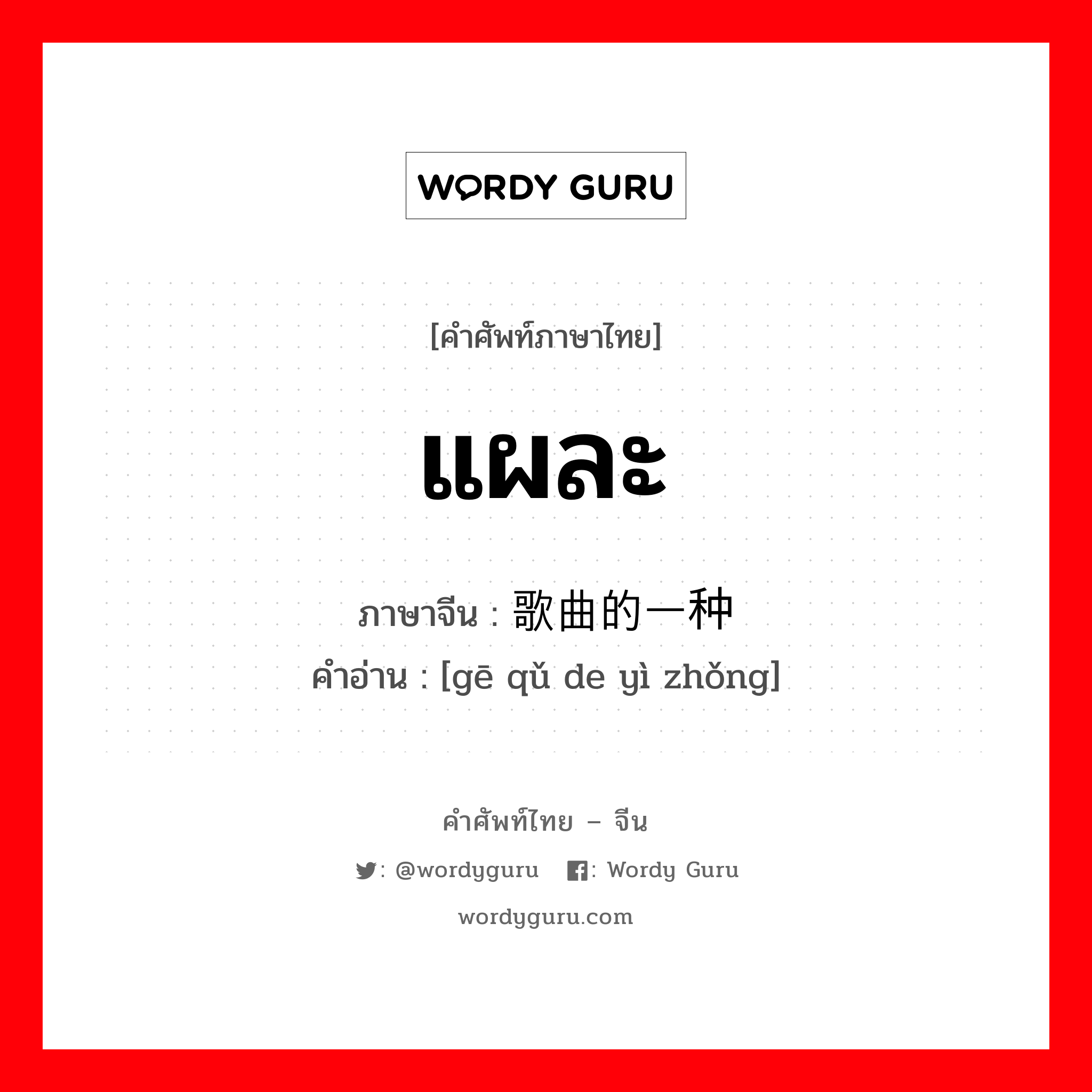 แผละ ภาษาจีนคืออะไร, คำศัพท์ภาษาไทย - จีน แผละ ภาษาจีน 歌曲的一种 คำอ่าน [gē qǔ de yì zhǒng]