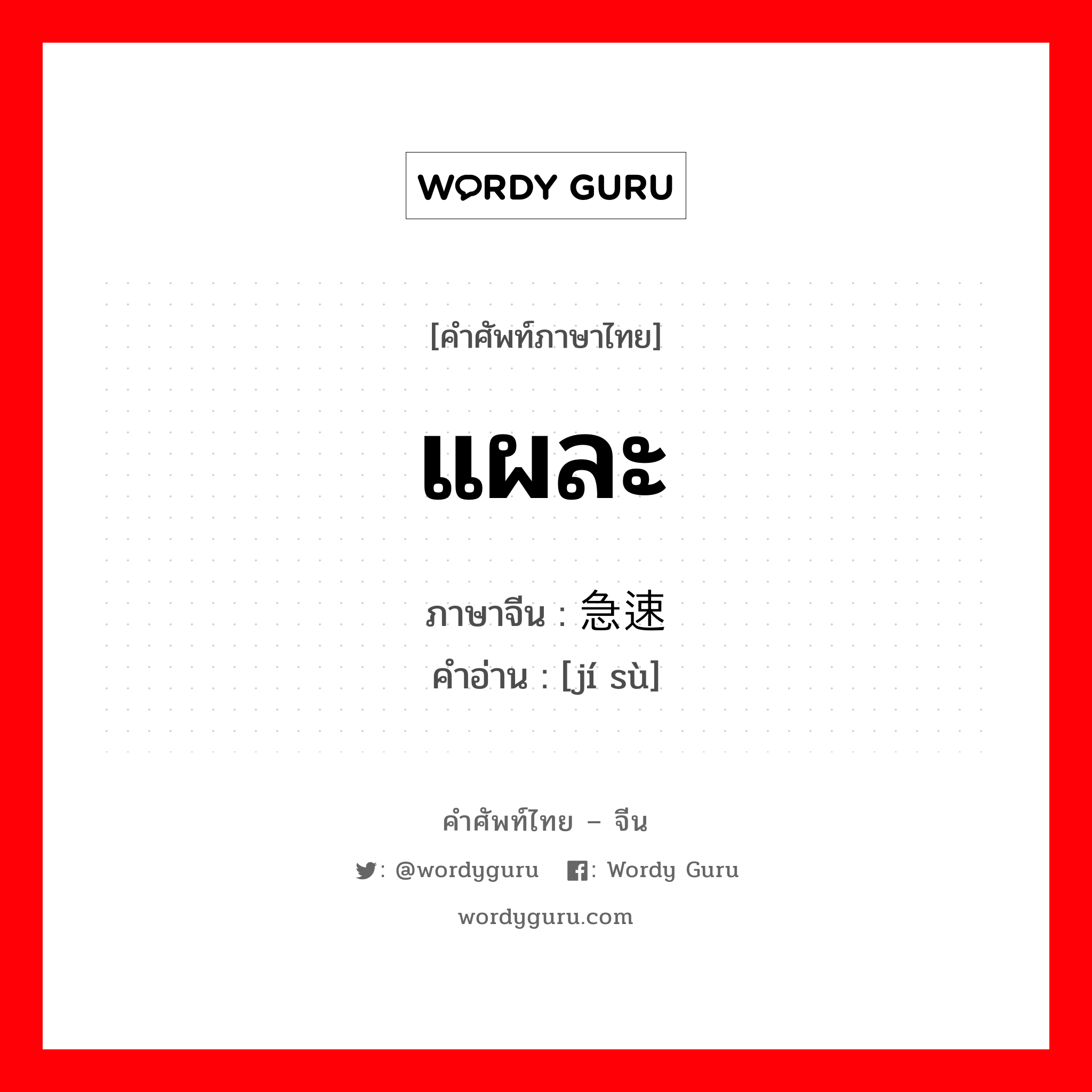 แผละ ภาษาจีนคืออะไร, คำศัพท์ภาษาไทย - จีน แผละ ภาษาจีน 急速 คำอ่าน [jí sù]