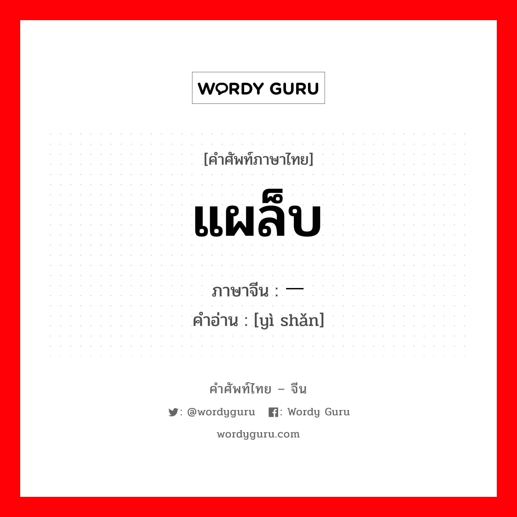 แผล็บ ภาษาจีนคืออะไร, คำศัพท์ภาษาไทย - จีน แผล็บ ภาษาจีน 一闪 คำอ่าน [yì shǎn]