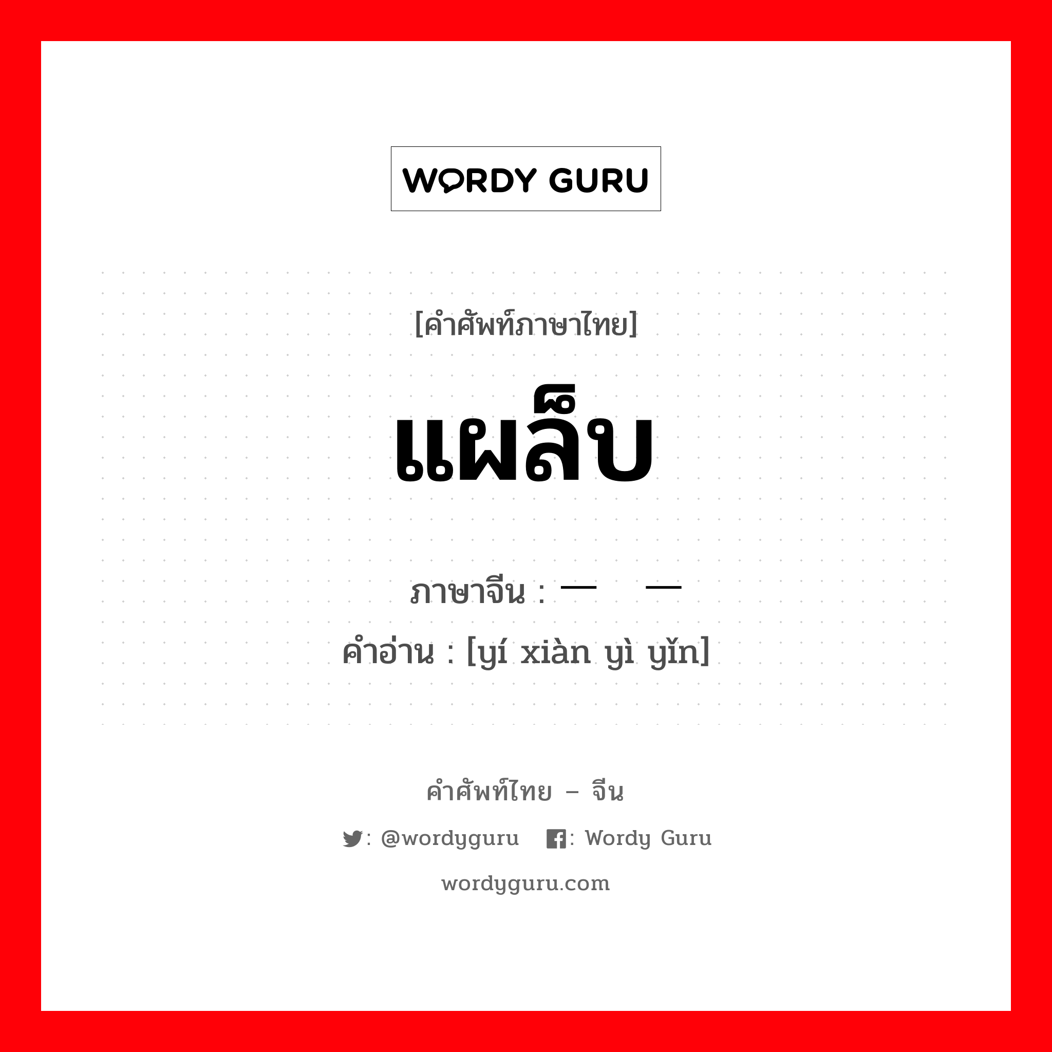 แผล็บ ภาษาจีนคืออะไร, คำศัพท์ภาษาไทย - จีน แผล็บ ภาษาจีน 一现一隐 คำอ่าน [yí xiàn yì yǐn]