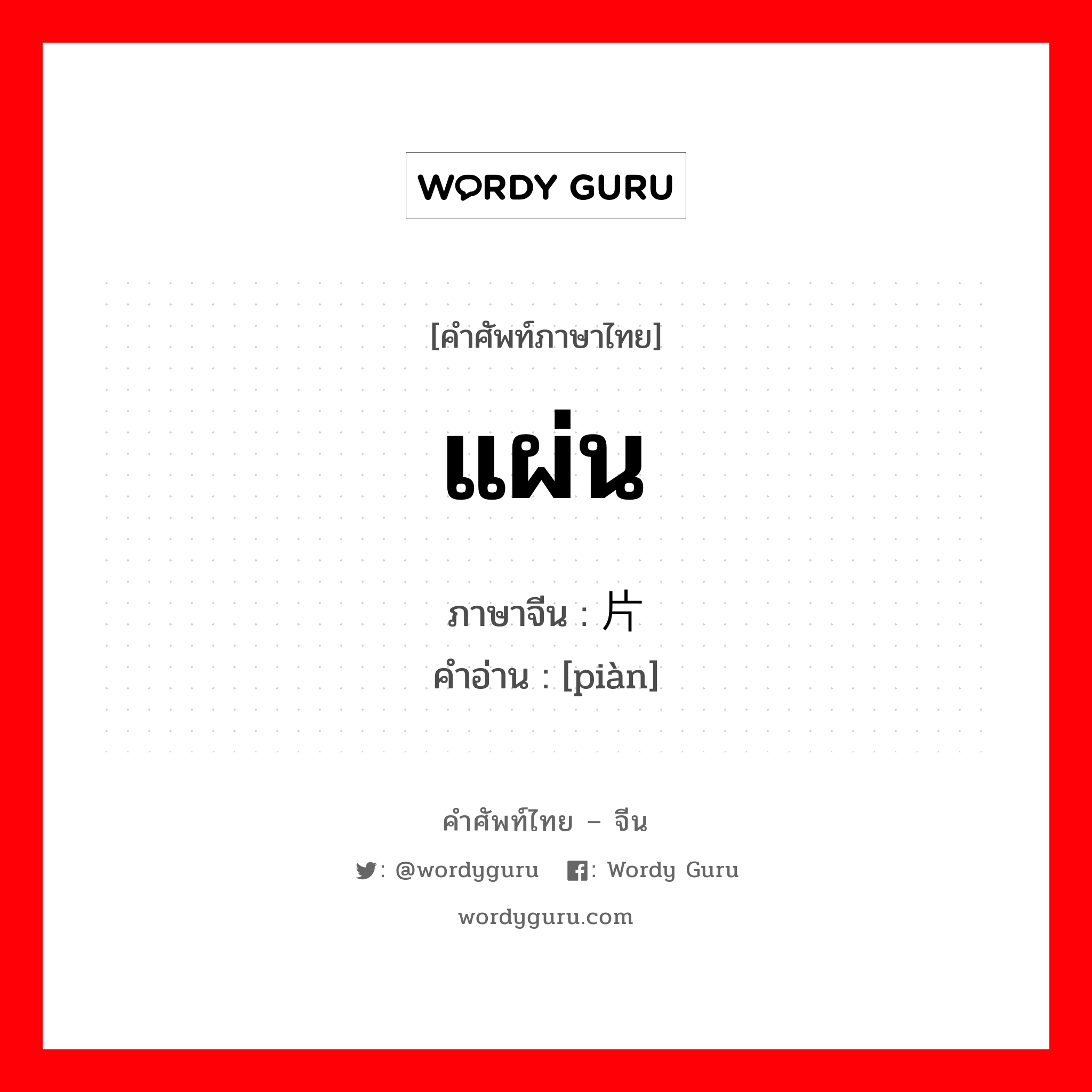 แผ่น ภาษาจีนคืออะไร, คำศัพท์ภาษาไทย - จีน แผ่น ภาษาจีน 片 คำอ่าน [piàn]