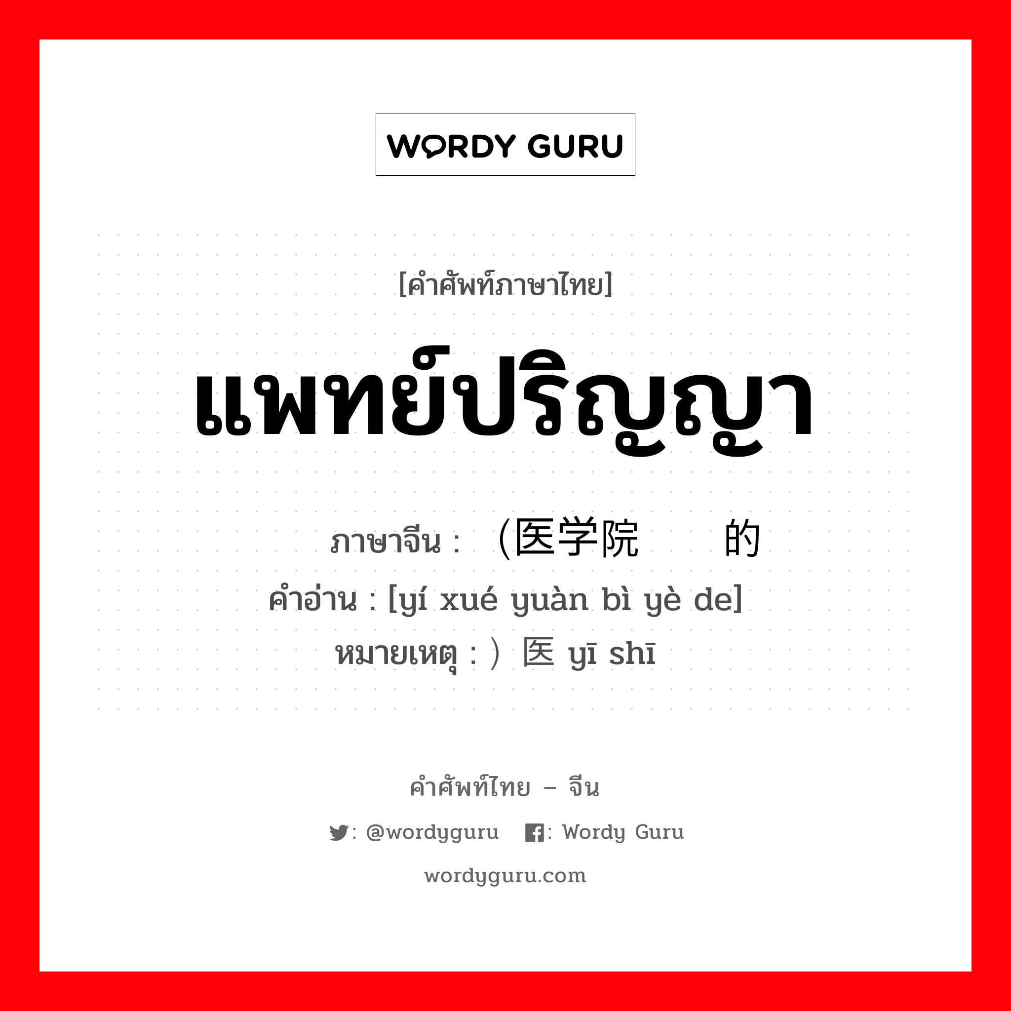 แพทย์ปริญญา ภาษาจีนคืออะไร, คำศัพท์ภาษาไทย - จีน แพทย์ปริญญา ภาษาจีน （医学院毕业的 คำอ่าน [yí xué yuàn bì yè de] หมายเหตุ ）医师 yī shī