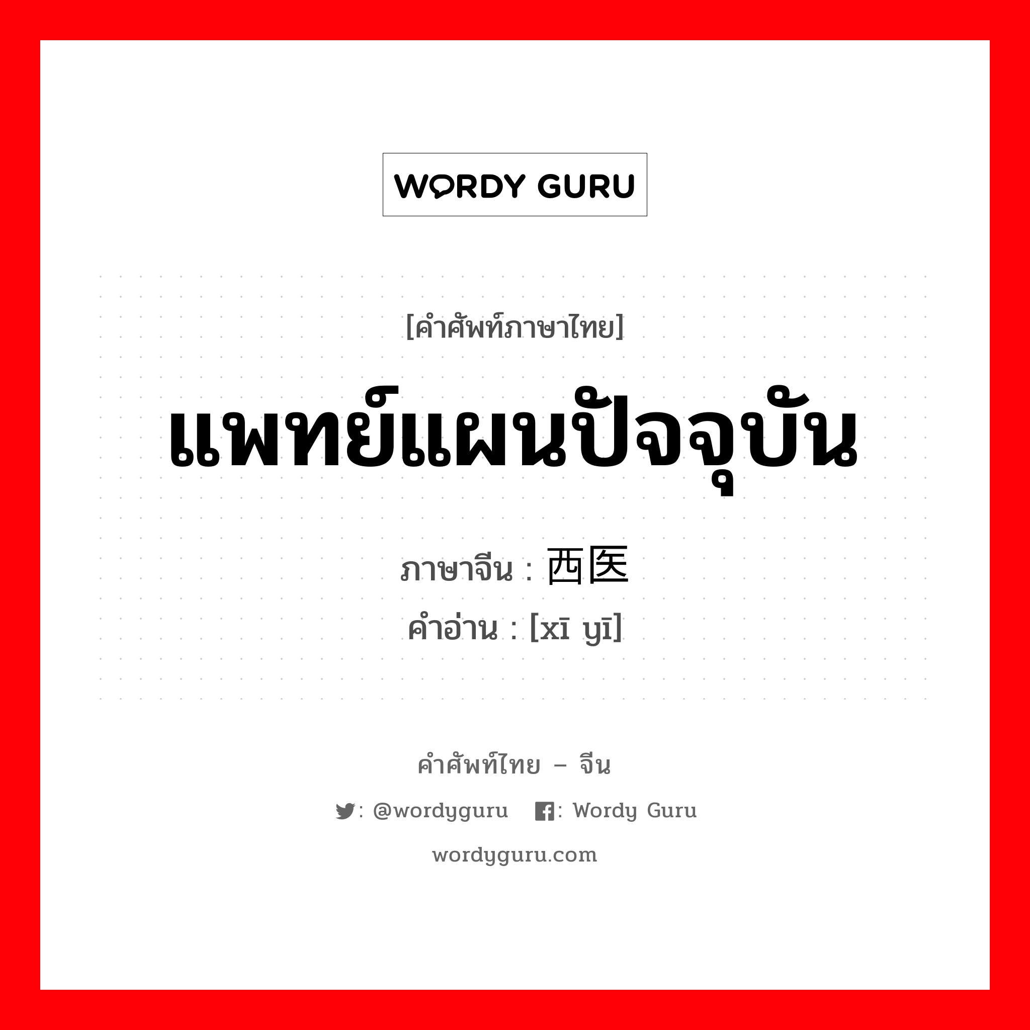 แพทย์แผนปัจจุบัน ภาษาจีนคืออะไร, คำศัพท์ภาษาไทย - จีน แพทย์แผนปัจจุบัน ภาษาจีน 西医 คำอ่าน [xī yī]