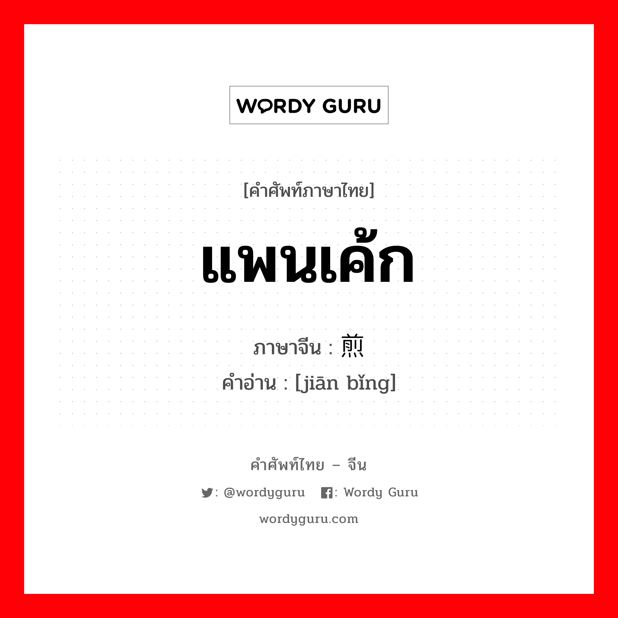 แพนเค้ก ภาษาจีนคืออะไร, คำศัพท์ภาษาไทย - จีน แพนเค้ก ภาษาจีน 煎饼 คำอ่าน [jiān bǐng]