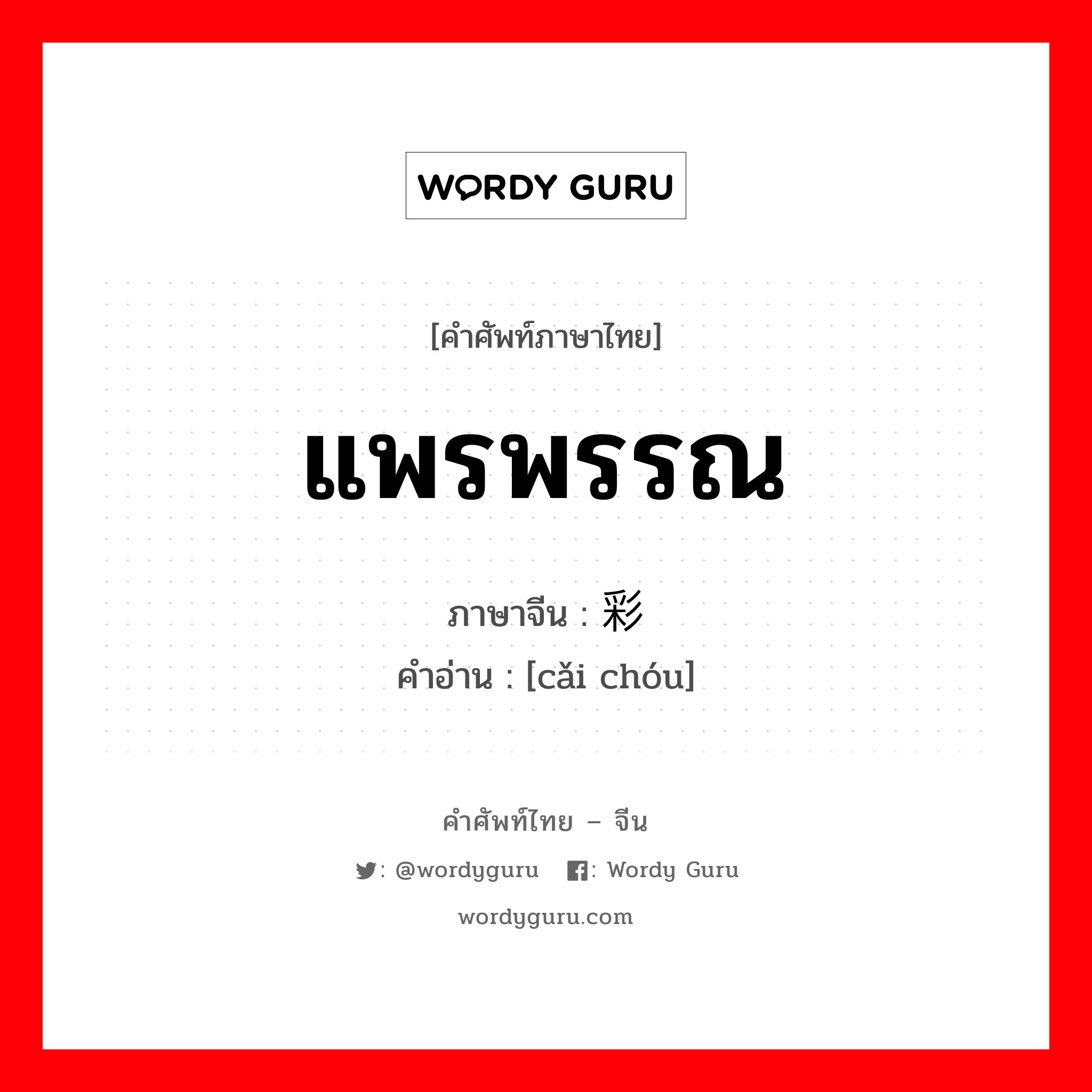 แพรพรรณ ภาษาจีนคืออะไร, คำศัพท์ภาษาไทย - จีน แพรพรรณ ภาษาจีน 彩绸 คำอ่าน [cǎi chóu]