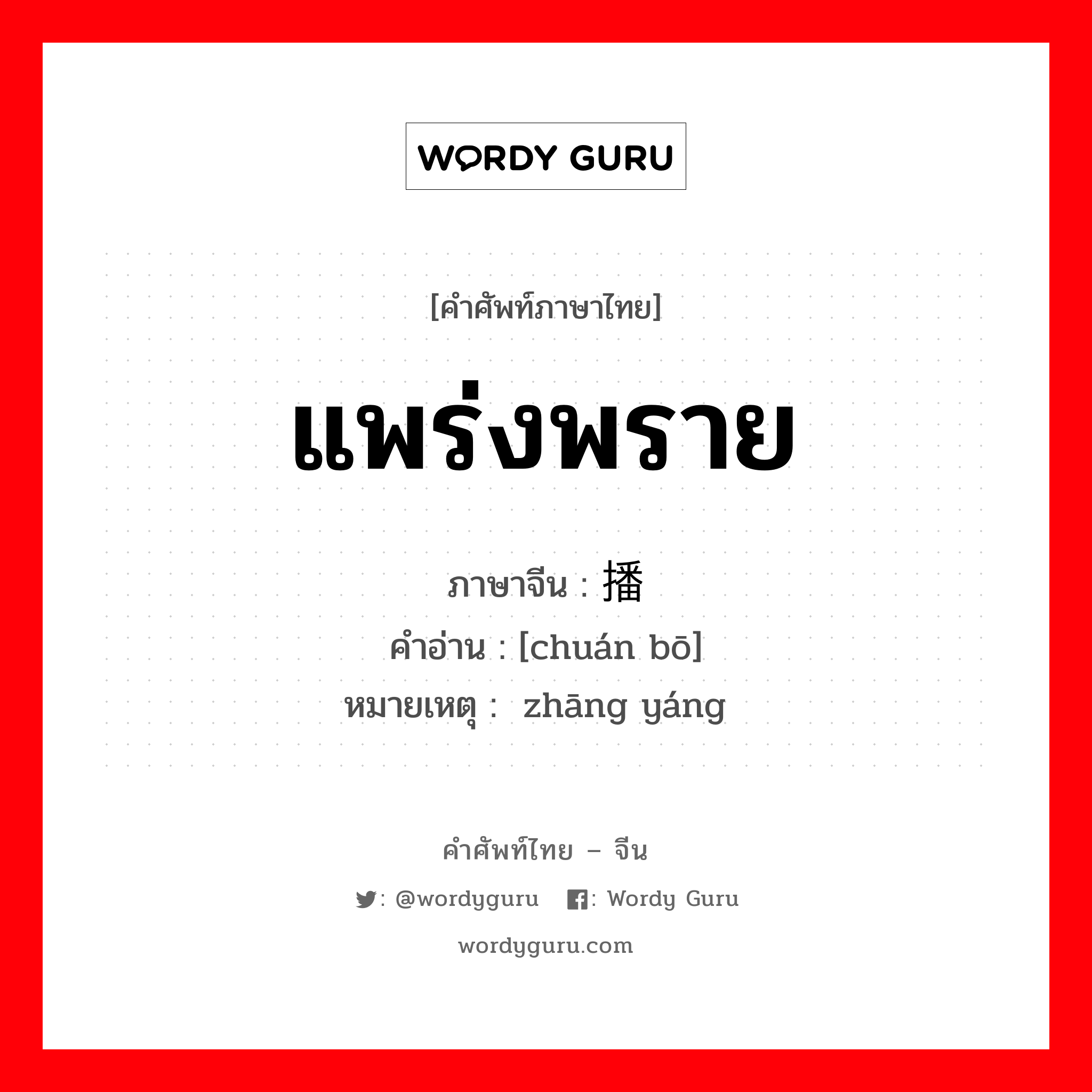 แพร่งพราย ภาษาจีนคืออะไร, คำศัพท์ภาษาไทย - จีน แพร่งพราย ภาษาจีน 传播 คำอ่าน [chuán bō] หมายเหตุ 张扬 zhāng yáng