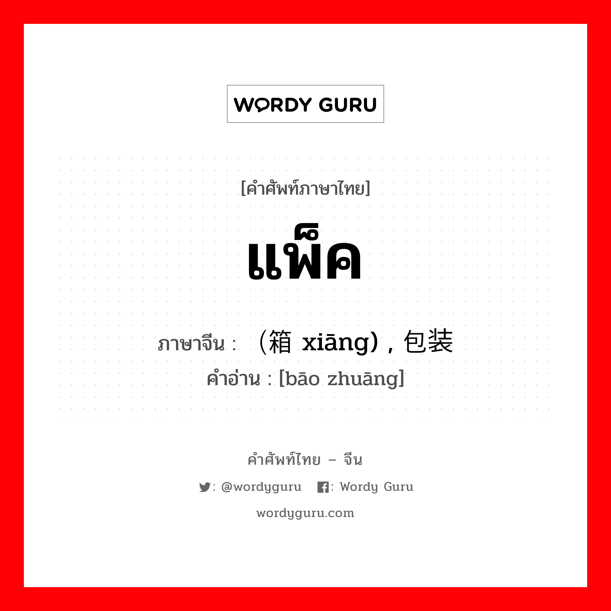 แพ็ค ภาษาจีนคืออะไร, คำศัพท์ภาษาไทย - จีน แพ็ค ภาษาจีน （箱 xiāng) , 包装 คำอ่าน [bāo zhuāng]