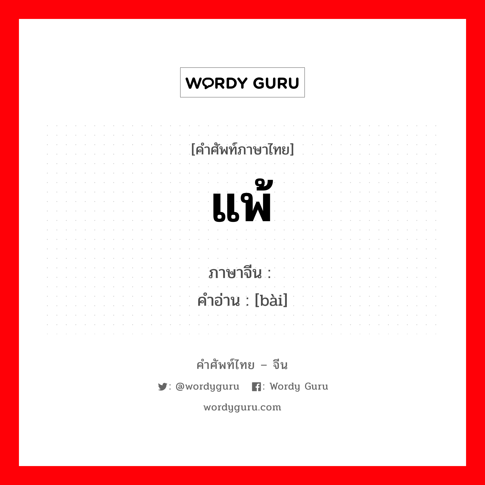 แพ้ ภาษาจีนคืออะไร, คำศัพท์ภาษาไทย - จีน แพ้ ภาษาจีน 败 คำอ่าน [bài]