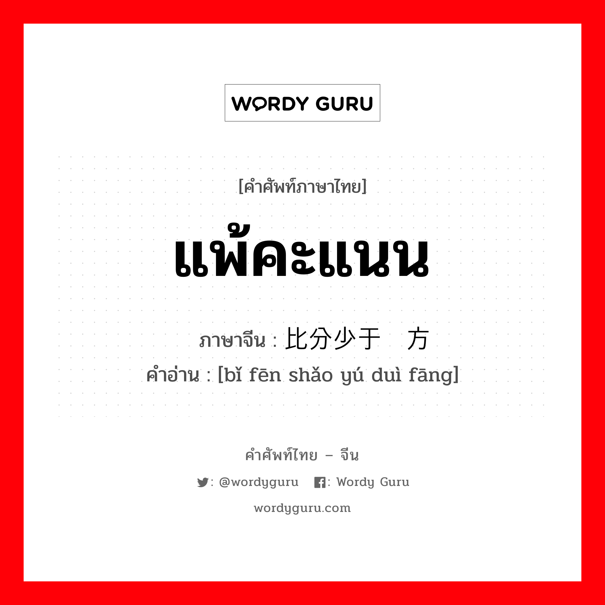 แพ้คะแนน ภาษาจีนคืออะไร, คำศัพท์ภาษาไทย - จีน แพ้คะแนน ภาษาจีน 比分少于对方 คำอ่าน [bǐ fēn shǎo yú duì fāng]