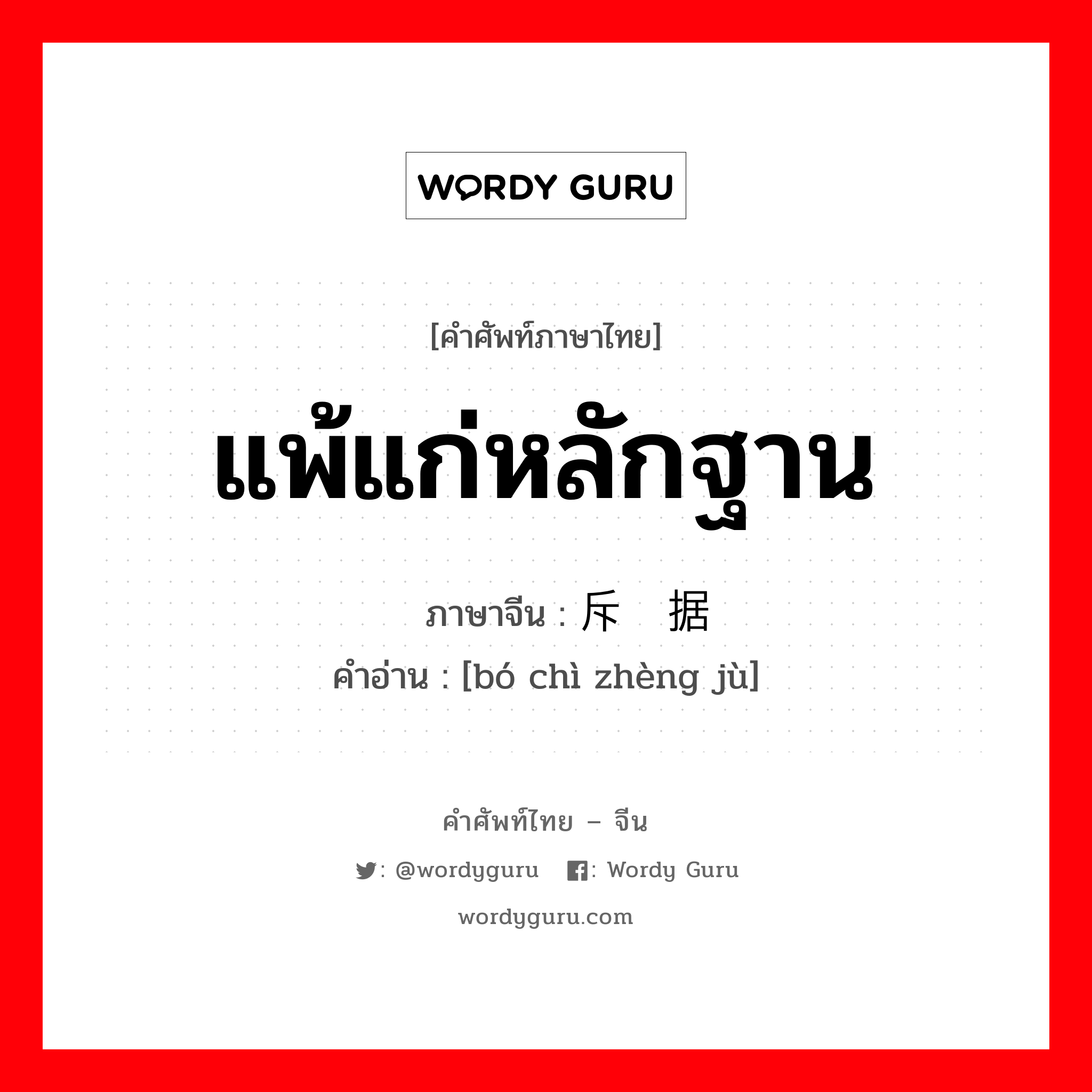 แพ้แก่หลักฐาน ภาษาจีนคืออะไร, คำศัพท์ภาษาไทย - จีน แพ้แก่หลักฐาน ภาษาจีน 驳斥证据 คำอ่าน [bó chì zhèng jù]