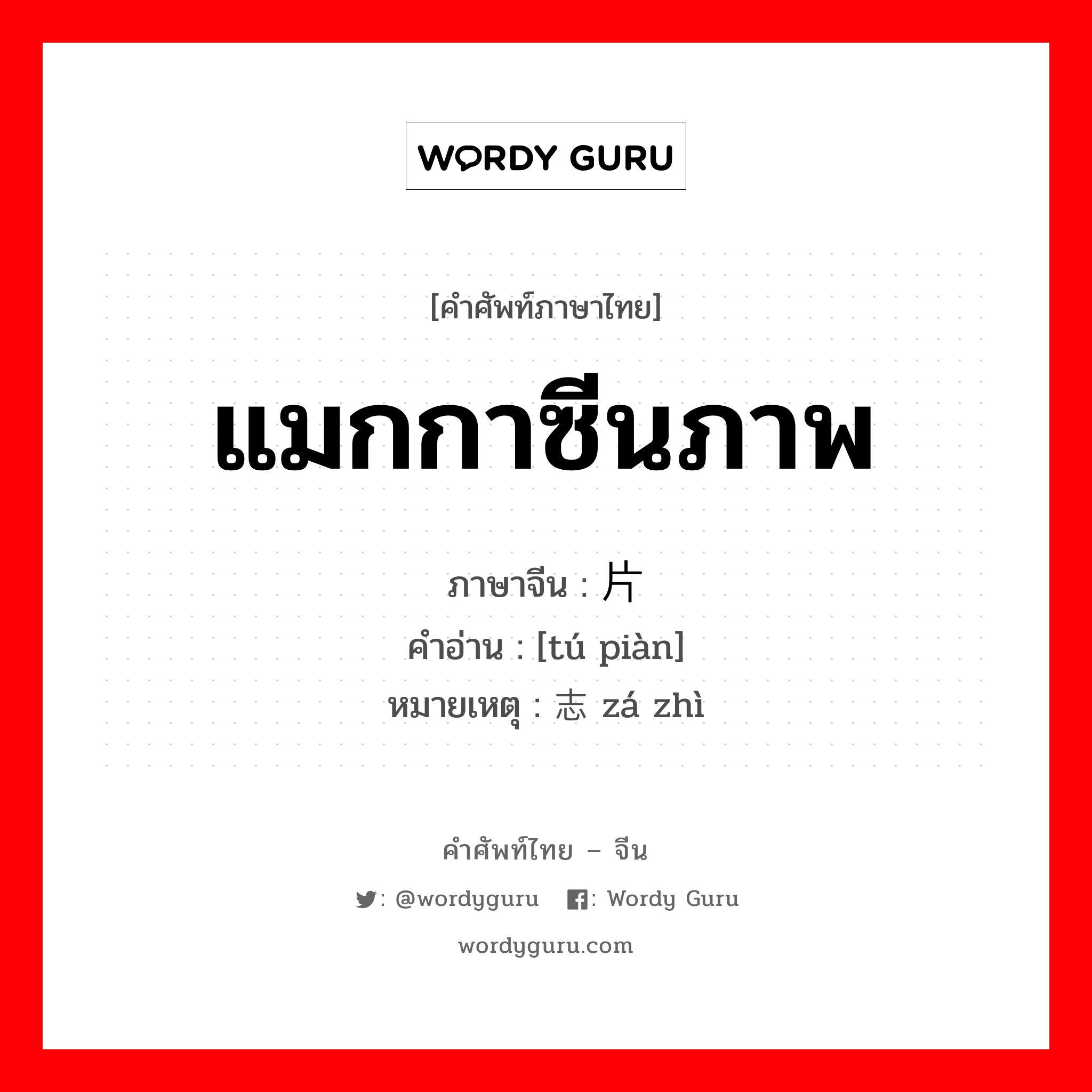 แมกกาซีนภาพ ภาษาจีนคืออะไร, คำศัพท์ภาษาไทย - จีน แมกกาซีนภาพ ภาษาจีน 图片 คำอ่าน [tú piàn] หมายเหตุ 杂志 zá zhì