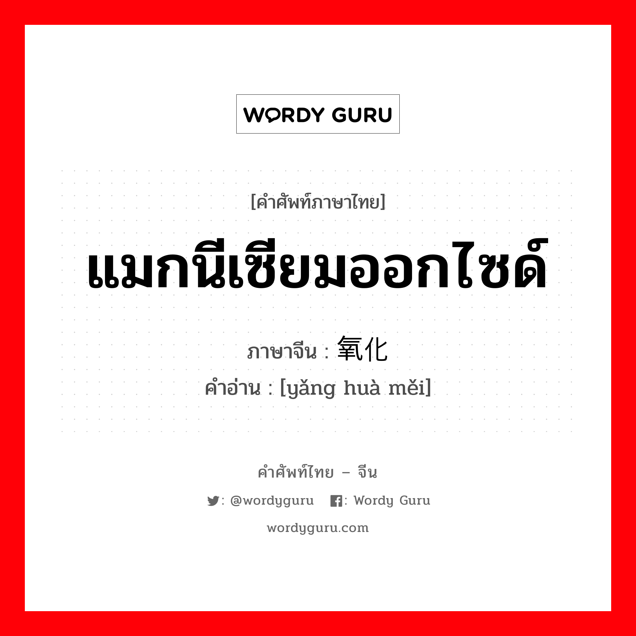 แมกนีเซียมออกไซด์ ภาษาจีนคืออะไร, คำศัพท์ภาษาไทย - จีน แมกนีเซียมออกไซด์ ภาษาจีน 氧化镁 คำอ่าน [yǎng huà měi]