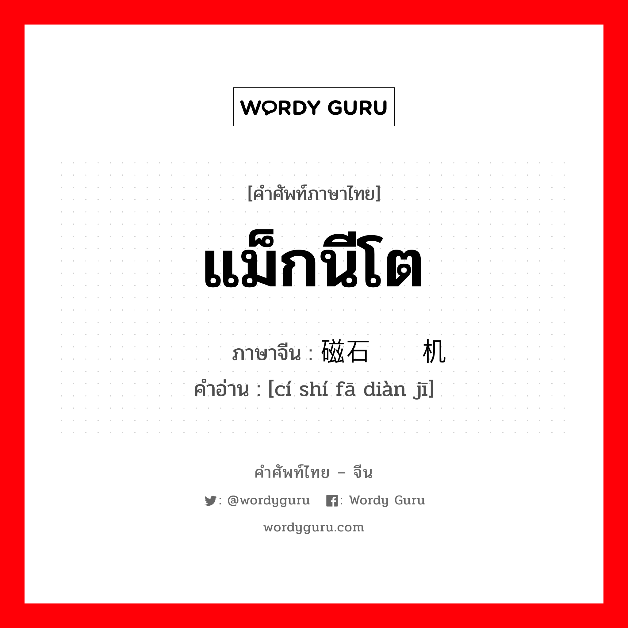 แม็กนีโต ภาษาจีนคืออะไร, คำศัพท์ภาษาไทย - จีน แม็กนีโต ภาษาจีน 磁石发电机 คำอ่าน [cí shí fā diàn jī]