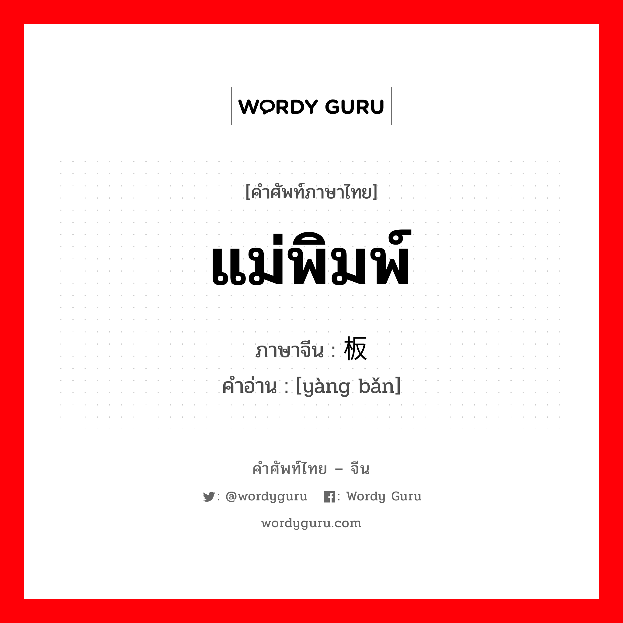 แม่พิมพ์ ภาษาจีนคืออะไร, คำศัพท์ภาษาไทย - จีน แม่พิมพ์ ภาษาจีน 样板 คำอ่าน [yàng bǎn]