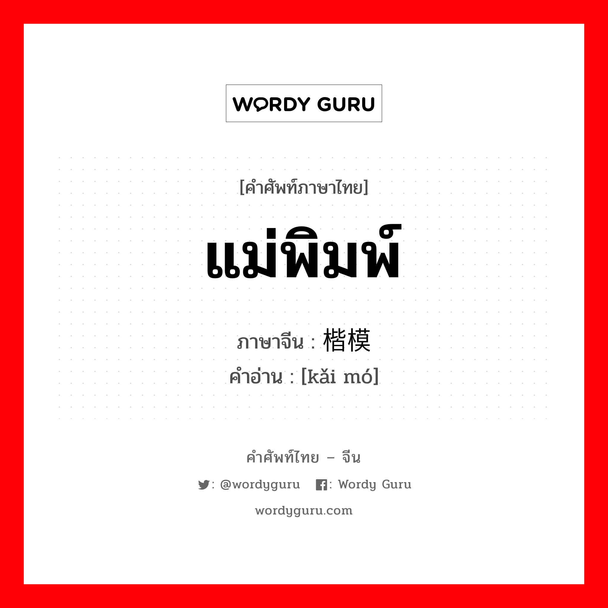 แม่พิมพ์ ภาษาจีนคืออะไร, คำศัพท์ภาษาไทย - จีน แม่พิมพ์ ภาษาจีน 楷模 คำอ่าน [kǎi mó]