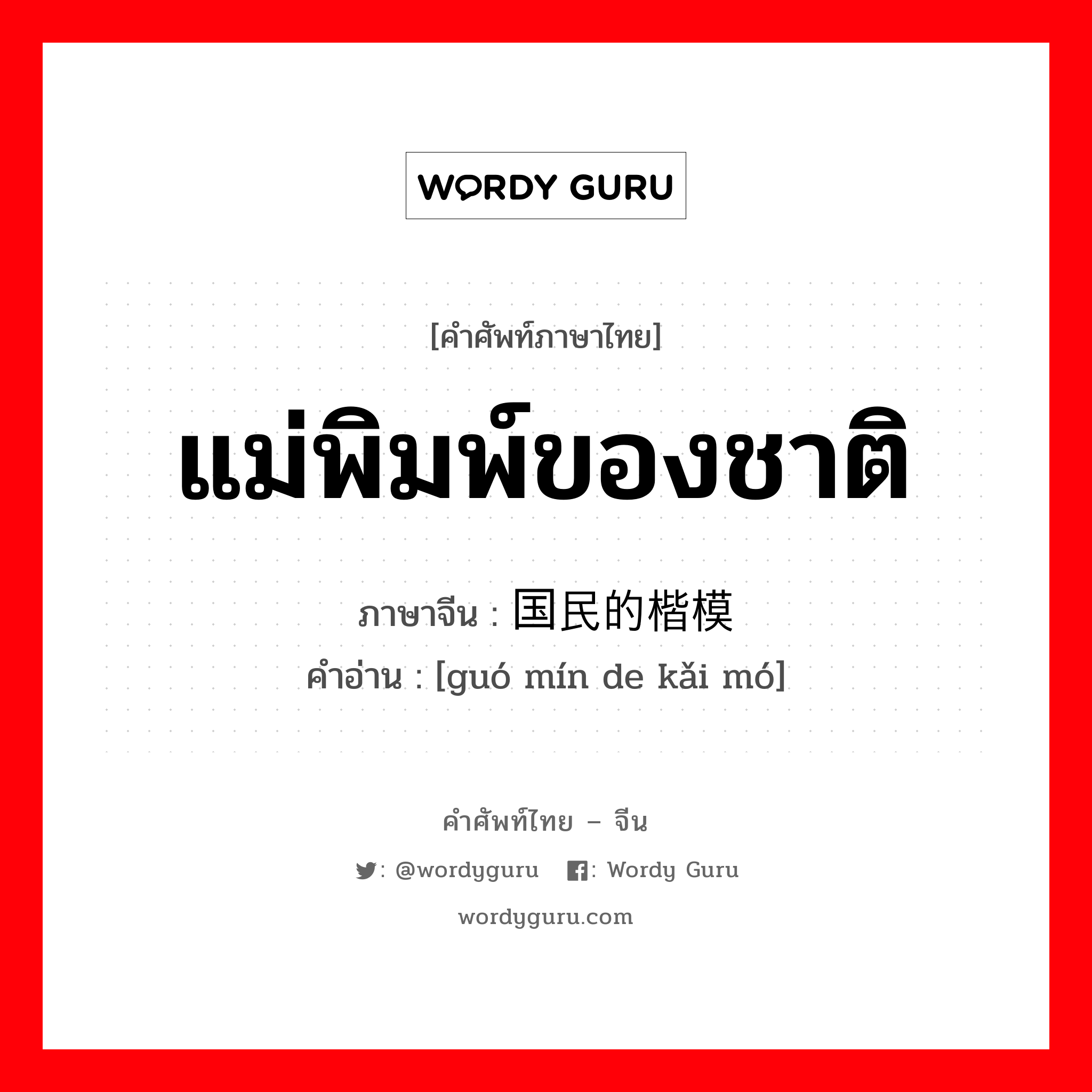 แม่พิมพ์ของชาติ ภาษาจีนคืออะไร, คำศัพท์ภาษาไทย - จีน แม่พิมพ์ของชาติ ภาษาจีน 国民的楷模 คำอ่าน [guó mín de kǎi mó]