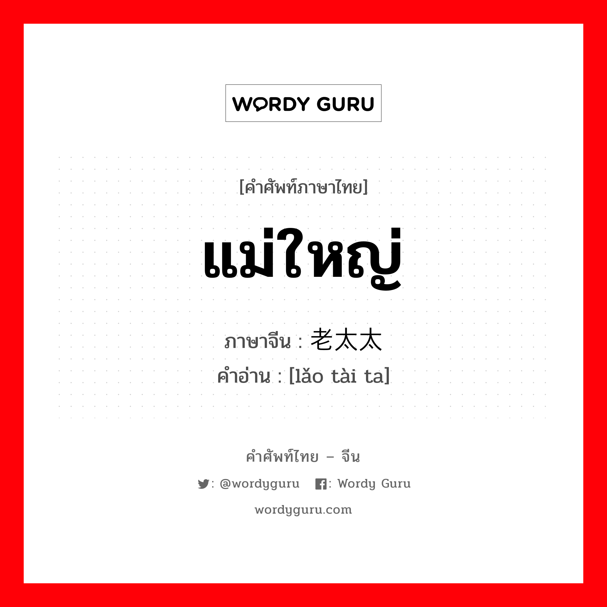 แม่ใหญ่ ภาษาจีนคืออะไร, คำศัพท์ภาษาไทย - จีน แม่ใหญ่ ภาษาจีน 老太太 คำอ่าน [lǎo tài ta]