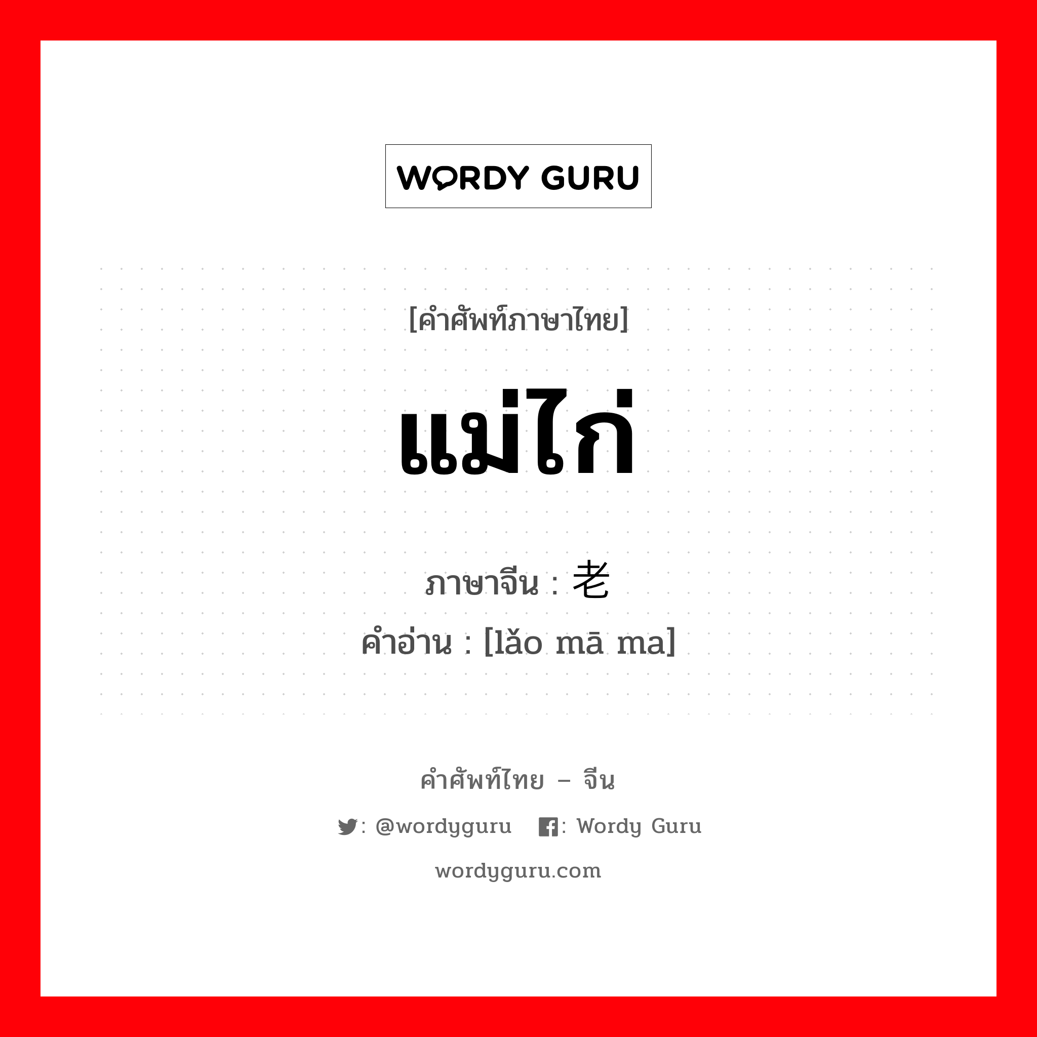 แม่ไก่ ภาษาจีนคืออะไร, คำศัพท์ภาษาไทย - จีน แม่ไก่ ภาษาจีน 老妈妈 คำอ่าน [lǎo mā ma]