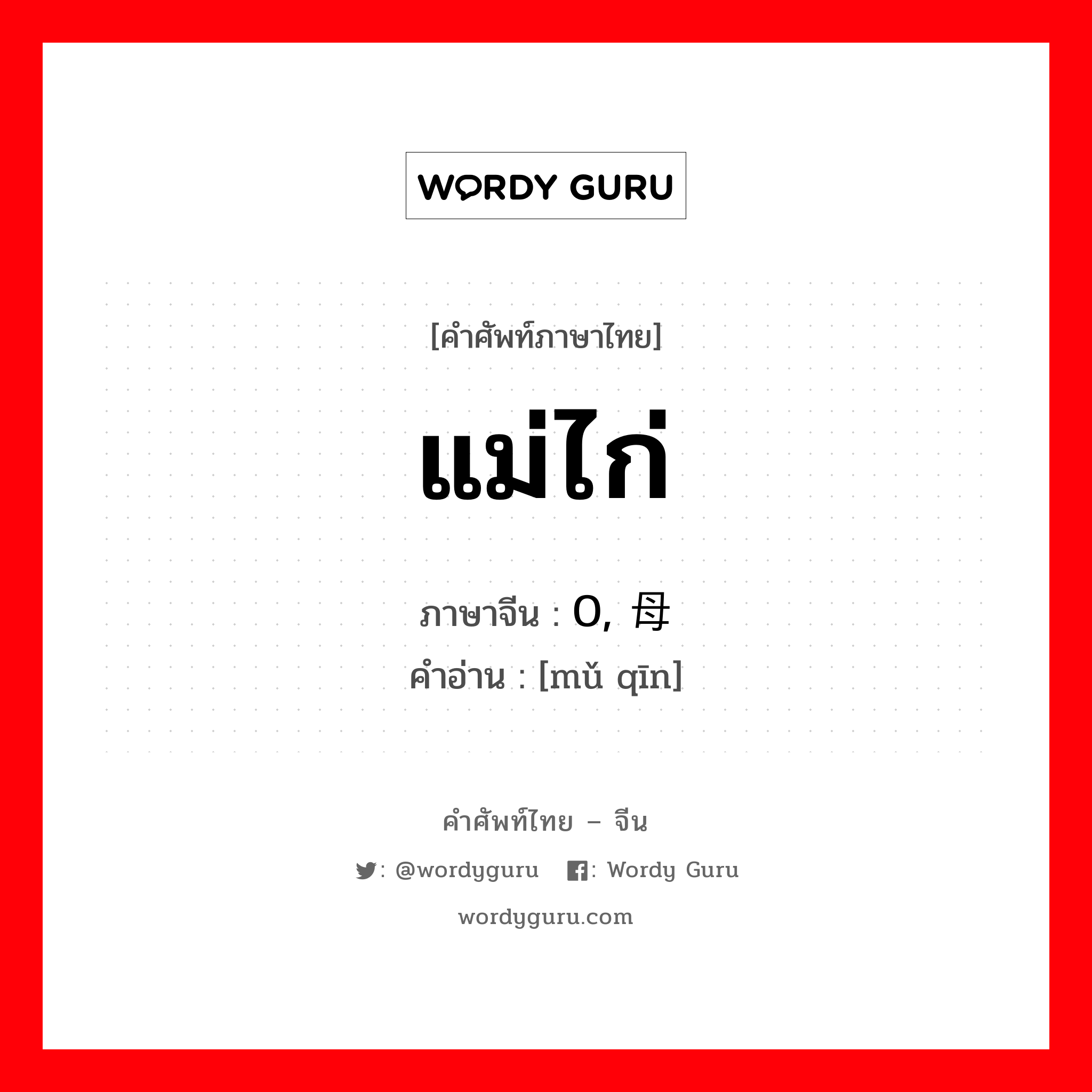 แม่ไก่ ภาษาจีนคืออะไร, คำศัพท์ภาษาไทย - จีน แม่ไก่ ภาษาจีน 0, 母亲 คำอ่าน [mǔ qīn]