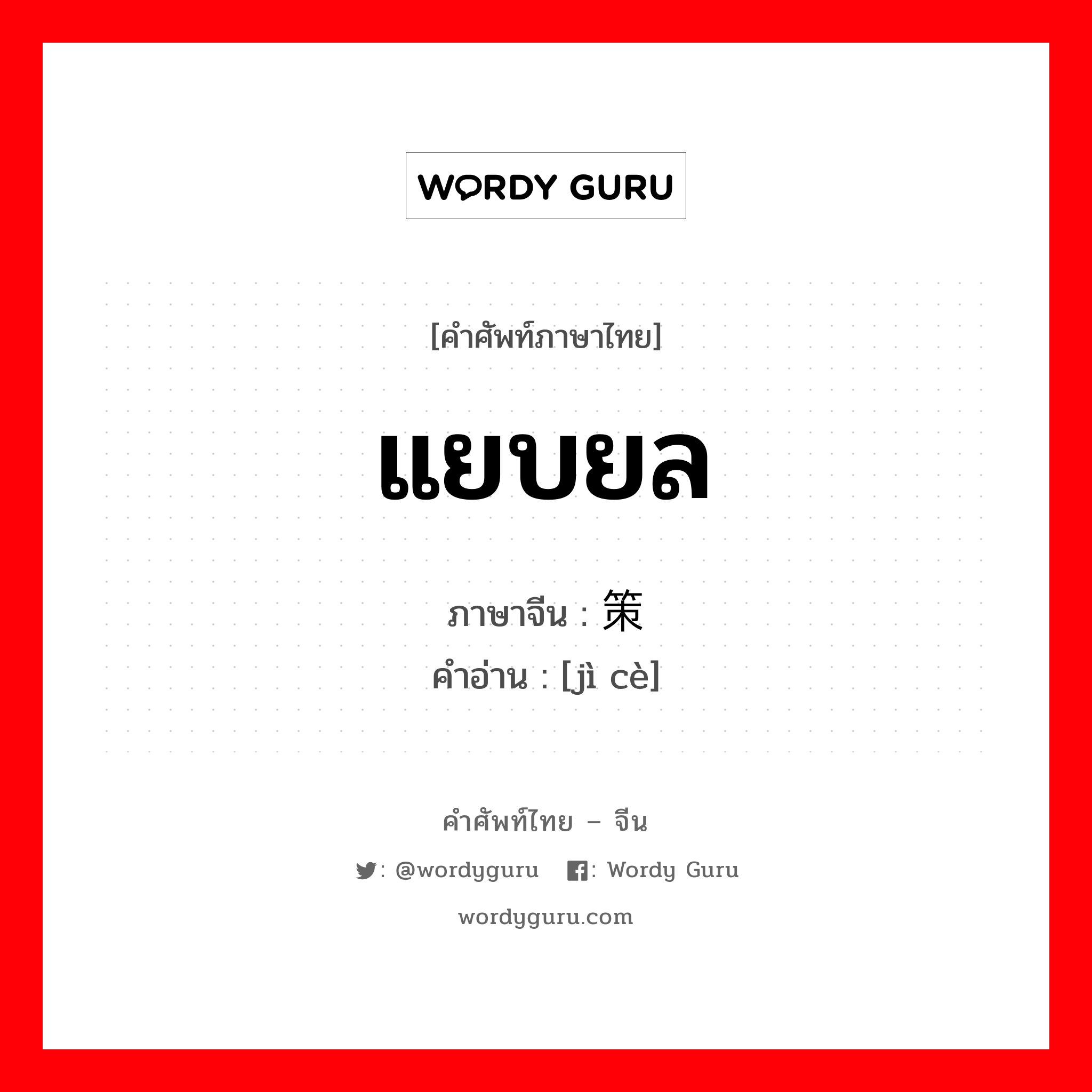 แยบยล ภาษาจีนคืออะไร, คำศัพท์ภาษาไทย - จีน แยบยล ภาษาจีน 计策 คำอ่าน [jì cè]