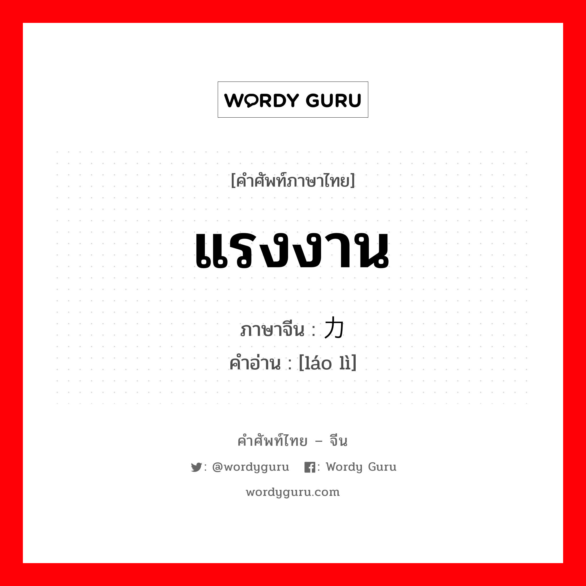 แรงงาน ภาษาจีนคืออะไร, คำศัพท์ภาษาไทย - จีน แรงงาน ภาษาจีน 劳力 คำอ่าน [láo lì]