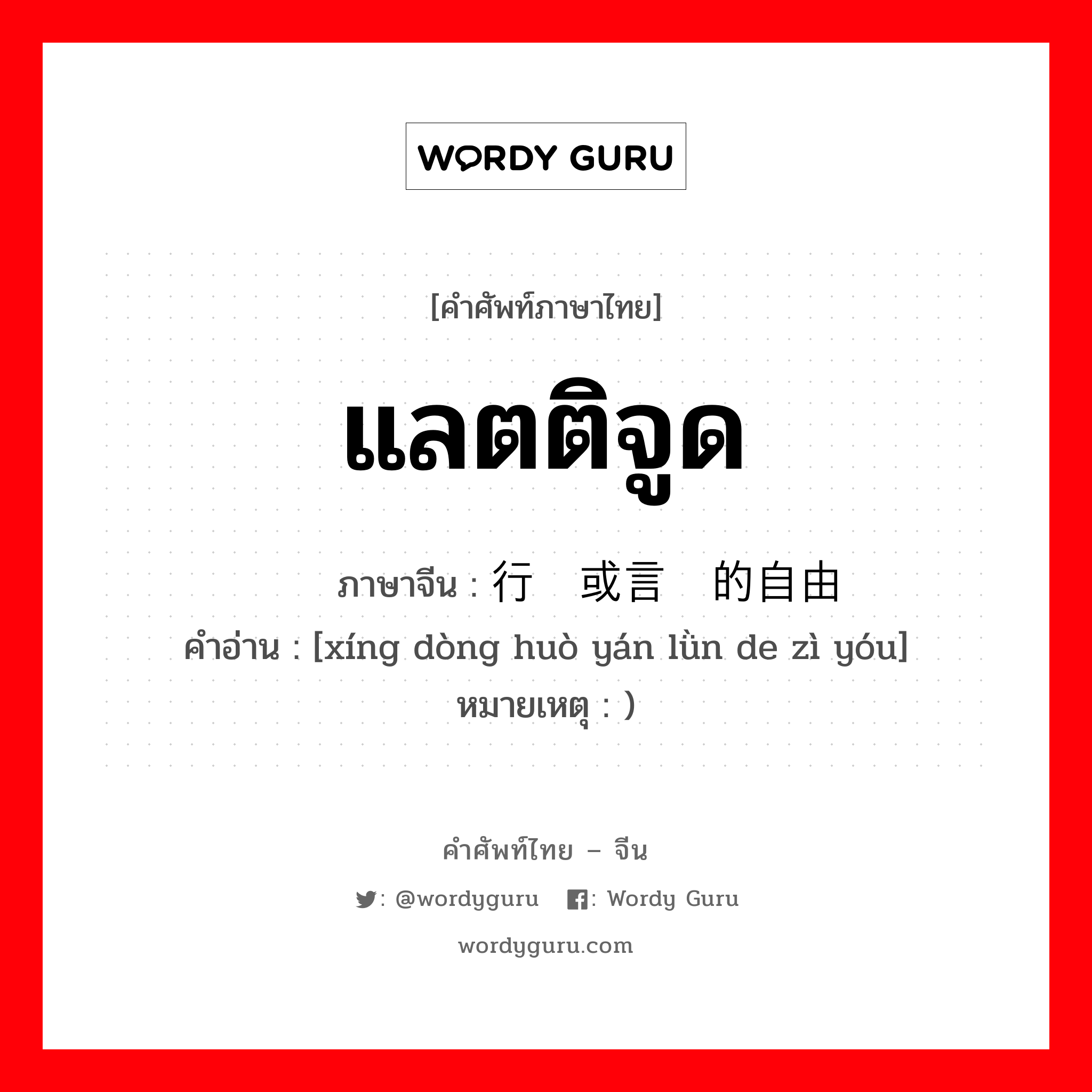 แลตติจูด ภาษาจีนคืออะไร, คำศัพท์ภาษาไทย - จีน แลตติจูด ภาษาจีน 行动或言论的自由 คำอ่าน [xíng dòng huò yán lǜn de zì yóu] หมายเหตุ )