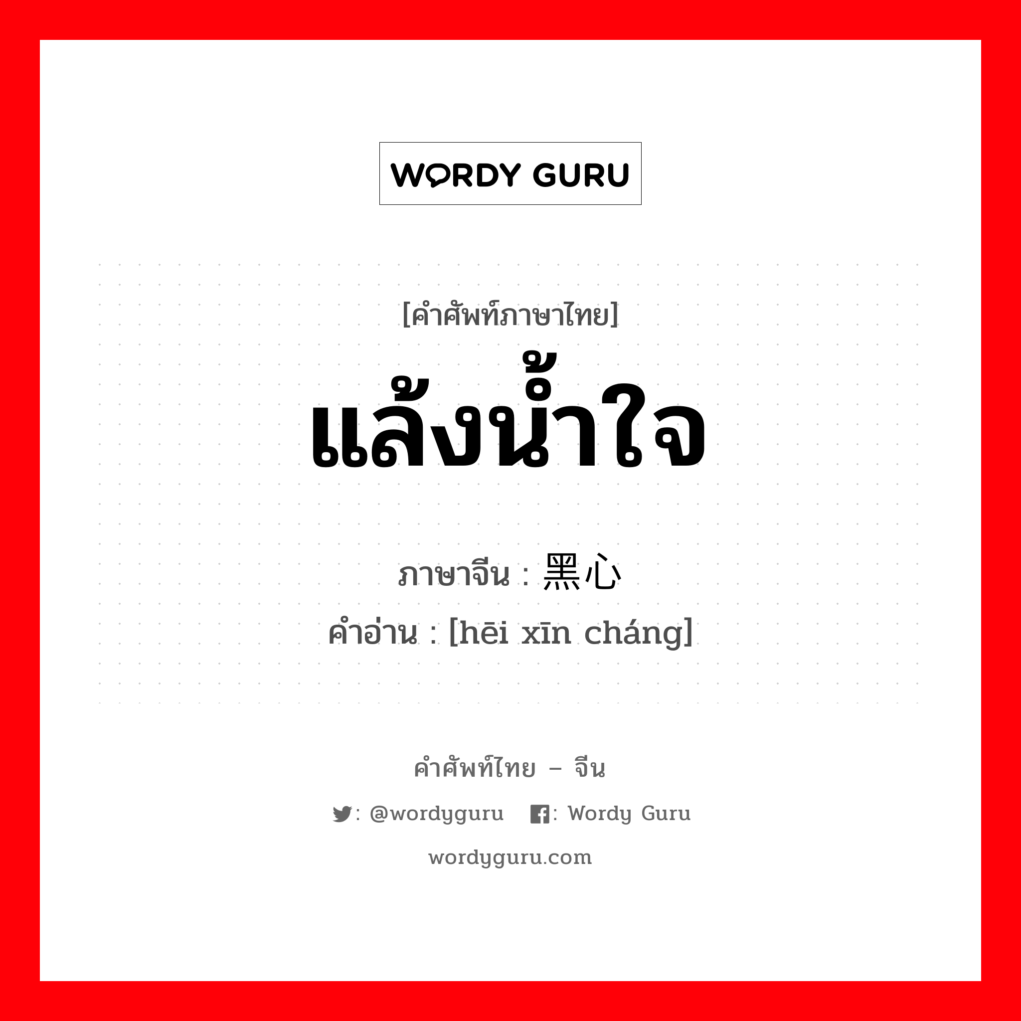 แล้งน้ำใจ ภาษาจีนคืออะไร, คำศัพท์ภาษาไทย - จีน แล้งน้ำใจ ภาษาจีน 黑心肠 คำอ่าน [hēi xīn cháng]