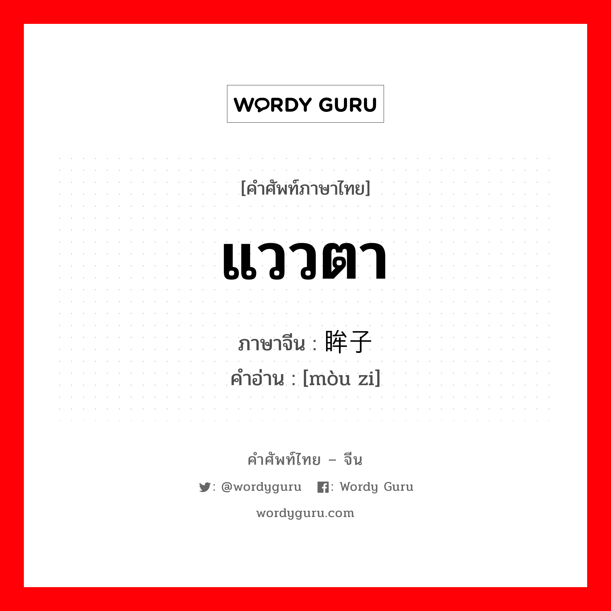 แววตา ภาษาจีนคืออะไร, คำศัพท์ภาษาไทย - จีน แววตา ภาษาจีน 眸子 คำอ่าน [mòu zi]