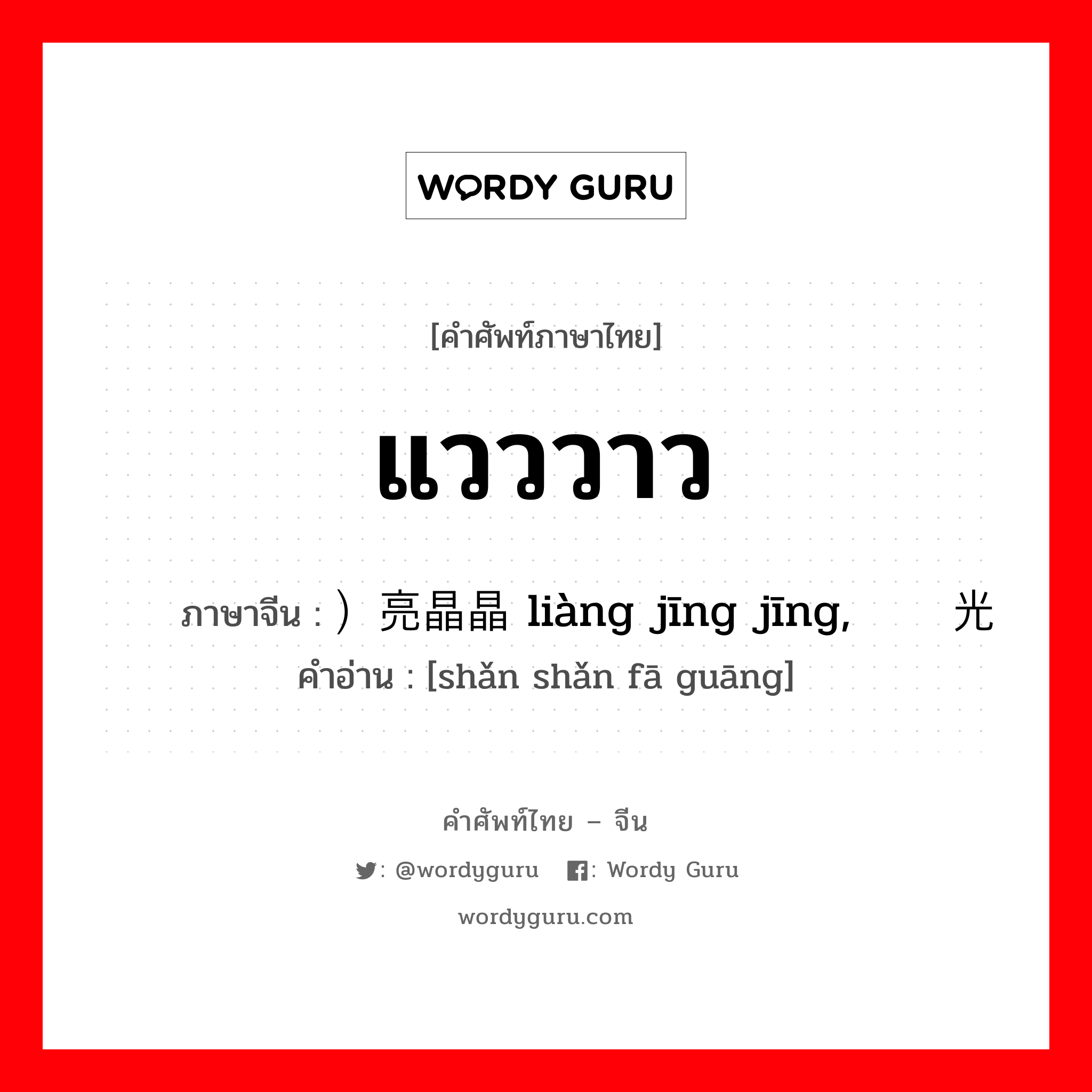 แวววาว ภาษาจีนคืออะไร, คำศัพท์ภาษาไทย - จีน แวววาว ภาษาจีน ）亮晶晶 liàng jīng jīng, 闪闪发光 คำอ่าน [shǎn shǎn fā guāng]