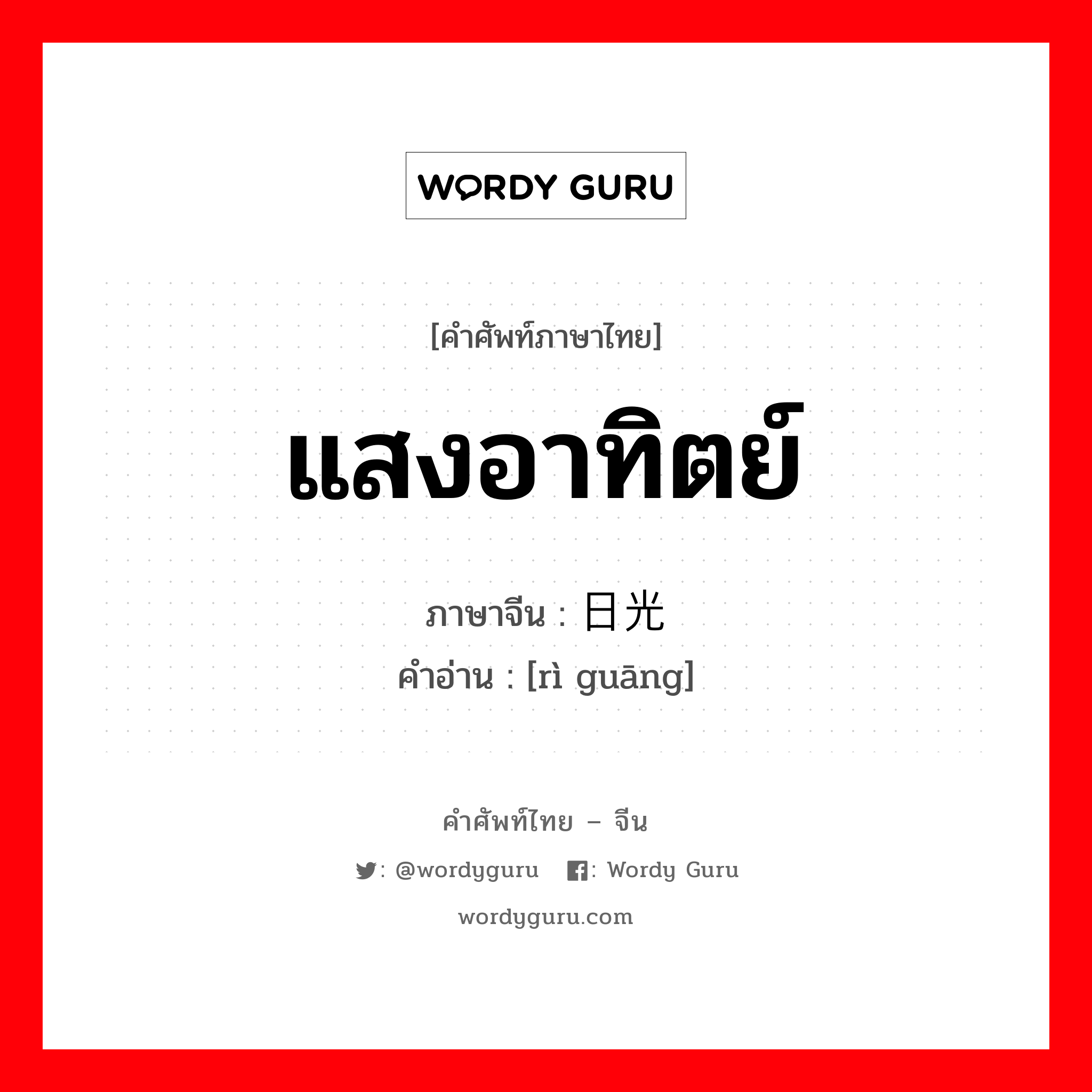 แสงอาทิตย์ ภาษาจีนคืออะไร, คำศัพท์ภาษาไทย - จีน แสงอาทิตย์ ภาษาจีน 日光 คำอ่าน [rì guāng]