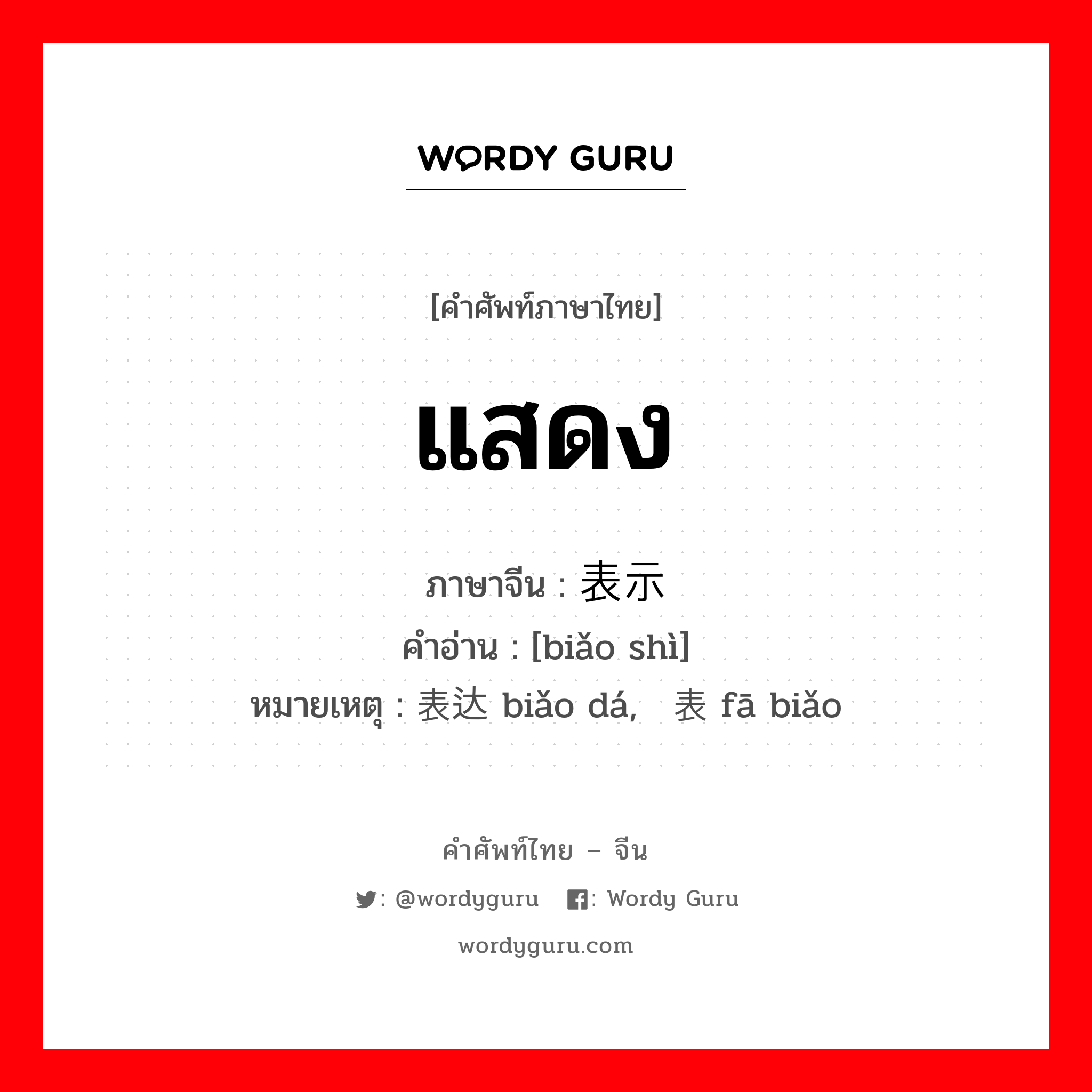 แสดง ภาษาจีนคืออะไร, คำศัพท์ภาษาไทย - จีน แสดง ภาษาจีน 表示 คำอ่าน [biǎo shì] หมายเหตุ 表达 biǎo dá, 发表 fā biǎo