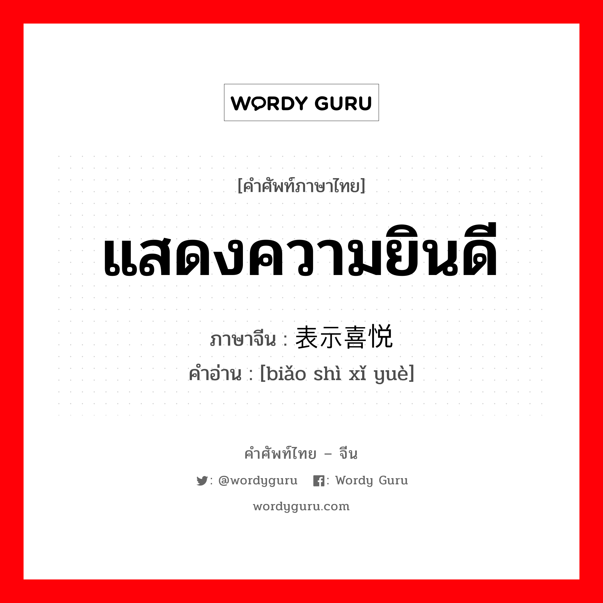 แสดงความยินดี ภาษาจีนคืออะไร, คำศัพท์ภาษาไทย - จีน แสดงความยินดี ภาษาจีน 表示喜悦 คำอ่าน [biǎo shì xǐ yuè]