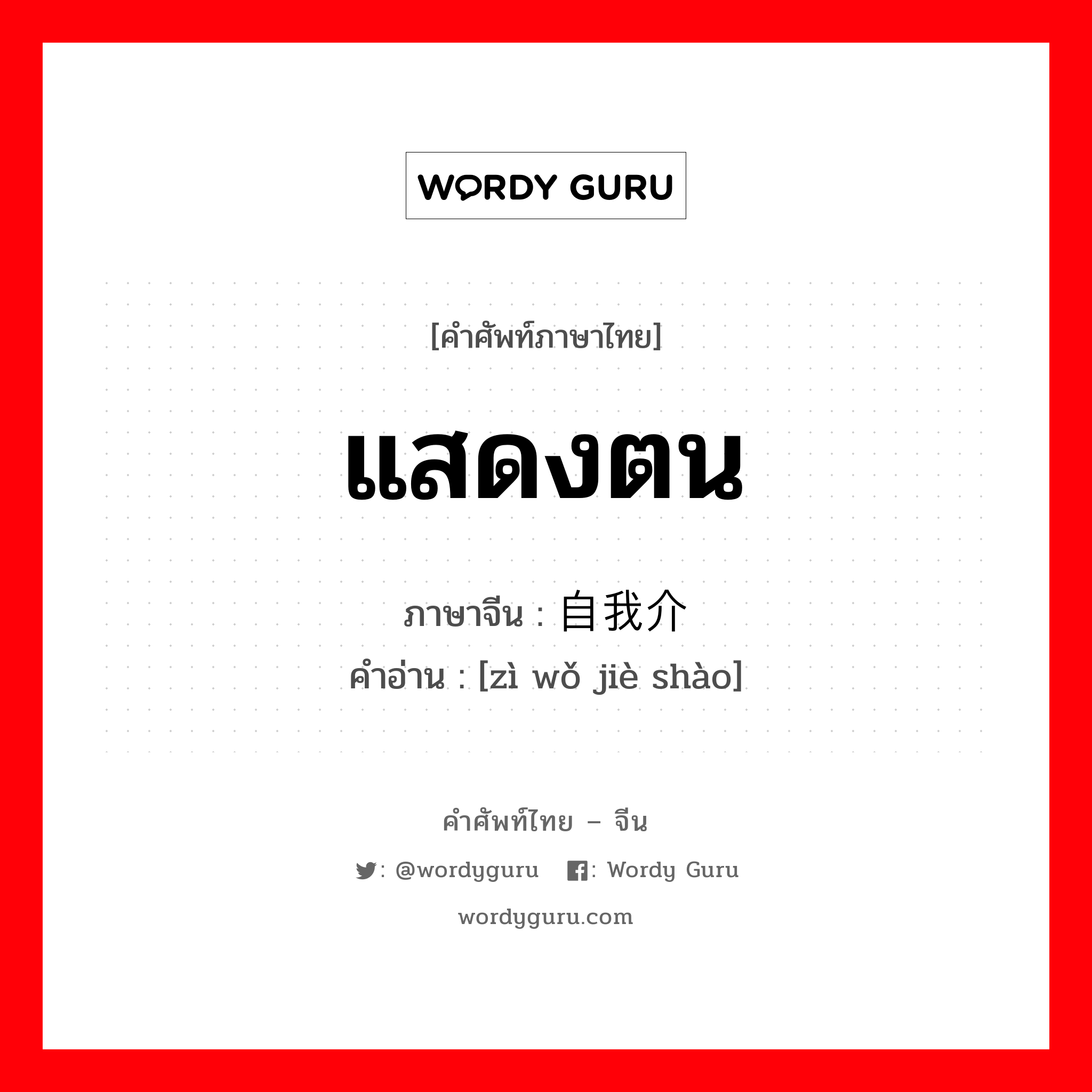 แสดงตน ภาษาจีนคืออะไร, คำศัพท์ภาษาไทย - จีน แสดงตน ภาษาจีน 自我介绍 คำอ่าน [zì wǒ jiè shào]