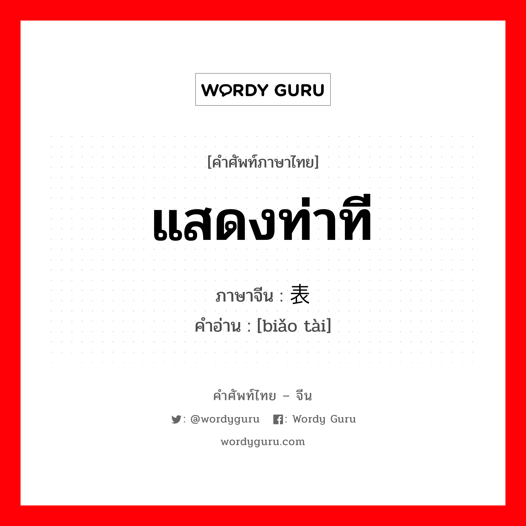 แสดงท่าที ภาษาจีนคืออะไร, คำศัพท์ภาษาไทย - จีน แสดงท่าที ภาษาจีน 表态 คำอ่าน [biǎo tài]