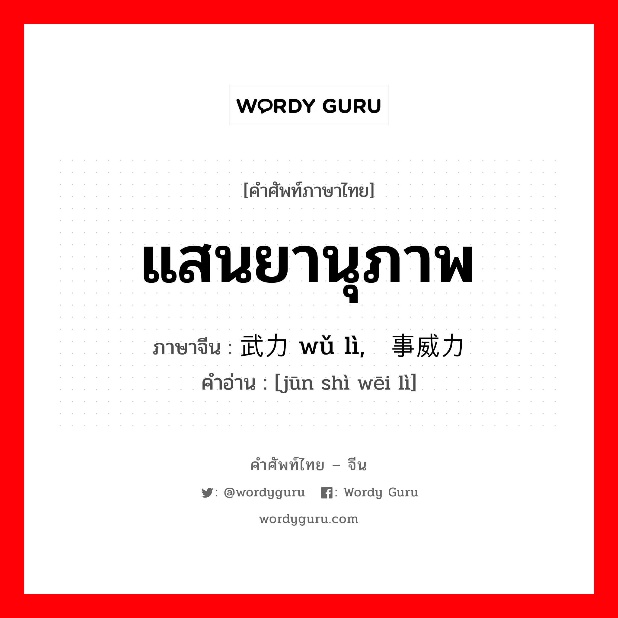 แสนยานุภาพ ภาษาจีนคืออะไร, คำศัพท์ภาษาไทย - จีน แสนยานุภาพ ภาษาจีน 武力 wǔ lì, 军事威力 คำอ่าน [jūn shì wēi lì]