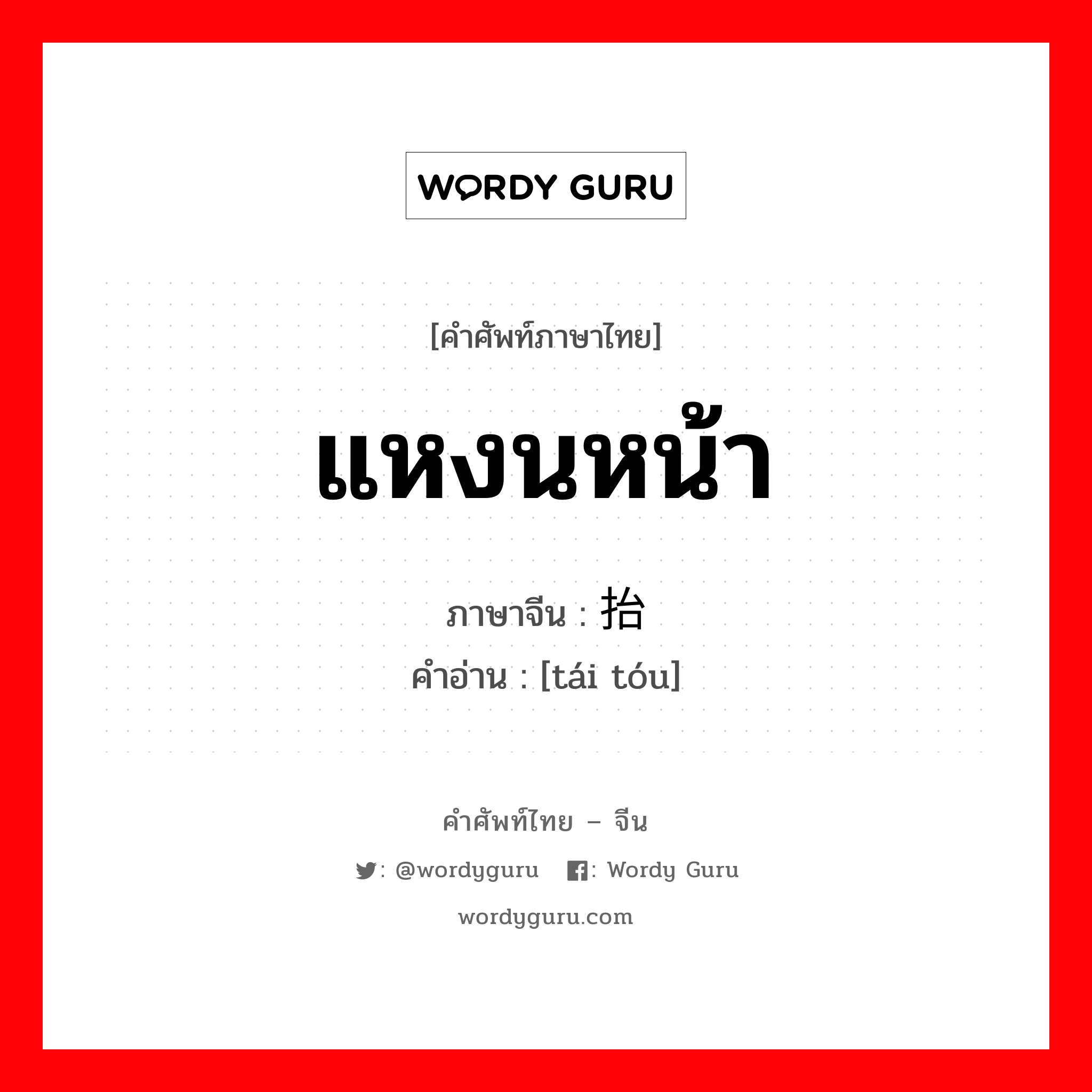 แหงนหน้า ภาษาจีนคืออะไร, คำศัพท์ภาษาไทย - จีน แหงนหน้า ภาษาจีน 抬头 คำอ่าน [tái tóu]