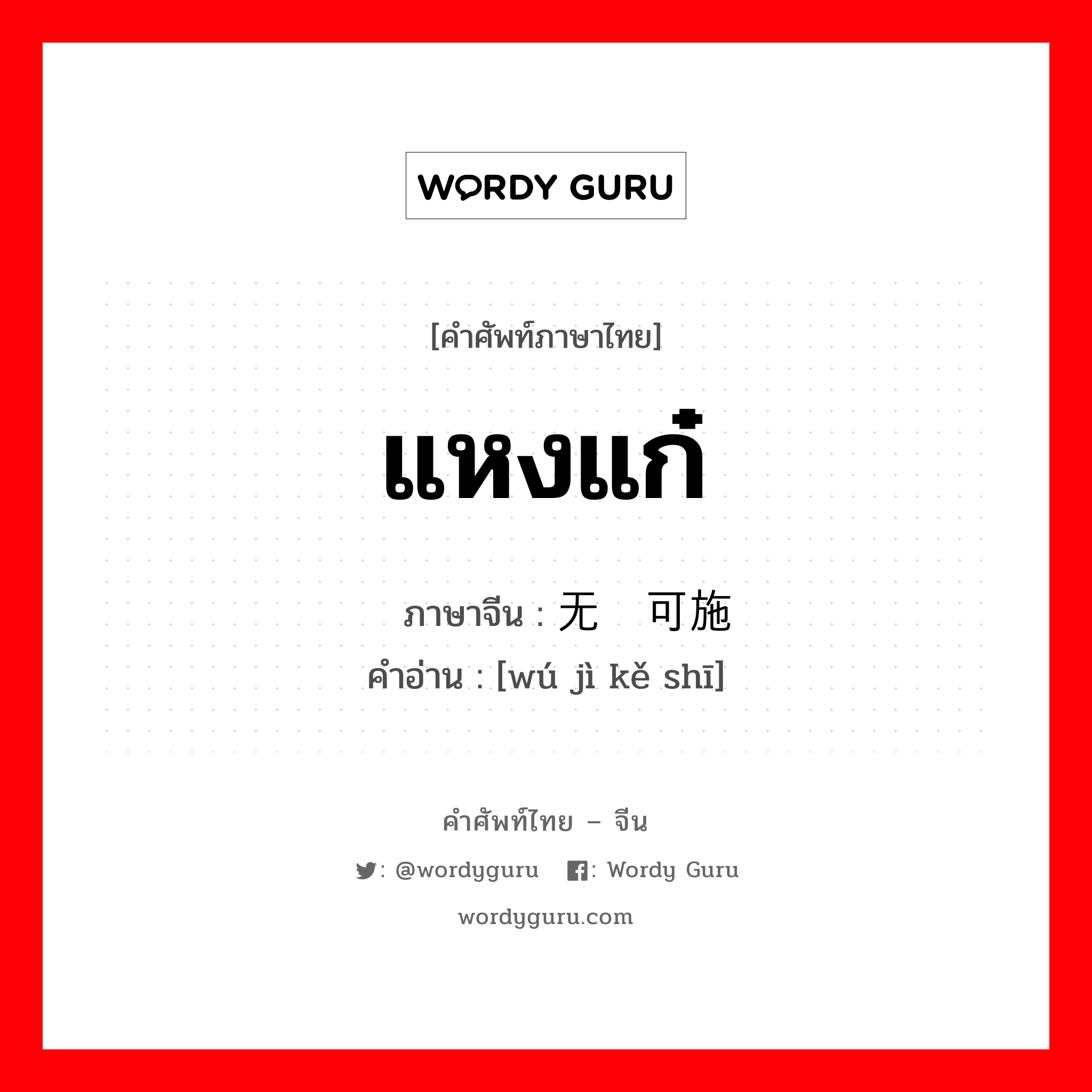 แหงแก๋ ภาษาจีนคืออะไร, คำศัพท์ภาษาไทย - จีน แหงแก๋ ภาษาจีน 无计可施 คำอ่าน [wú jì kě shī]