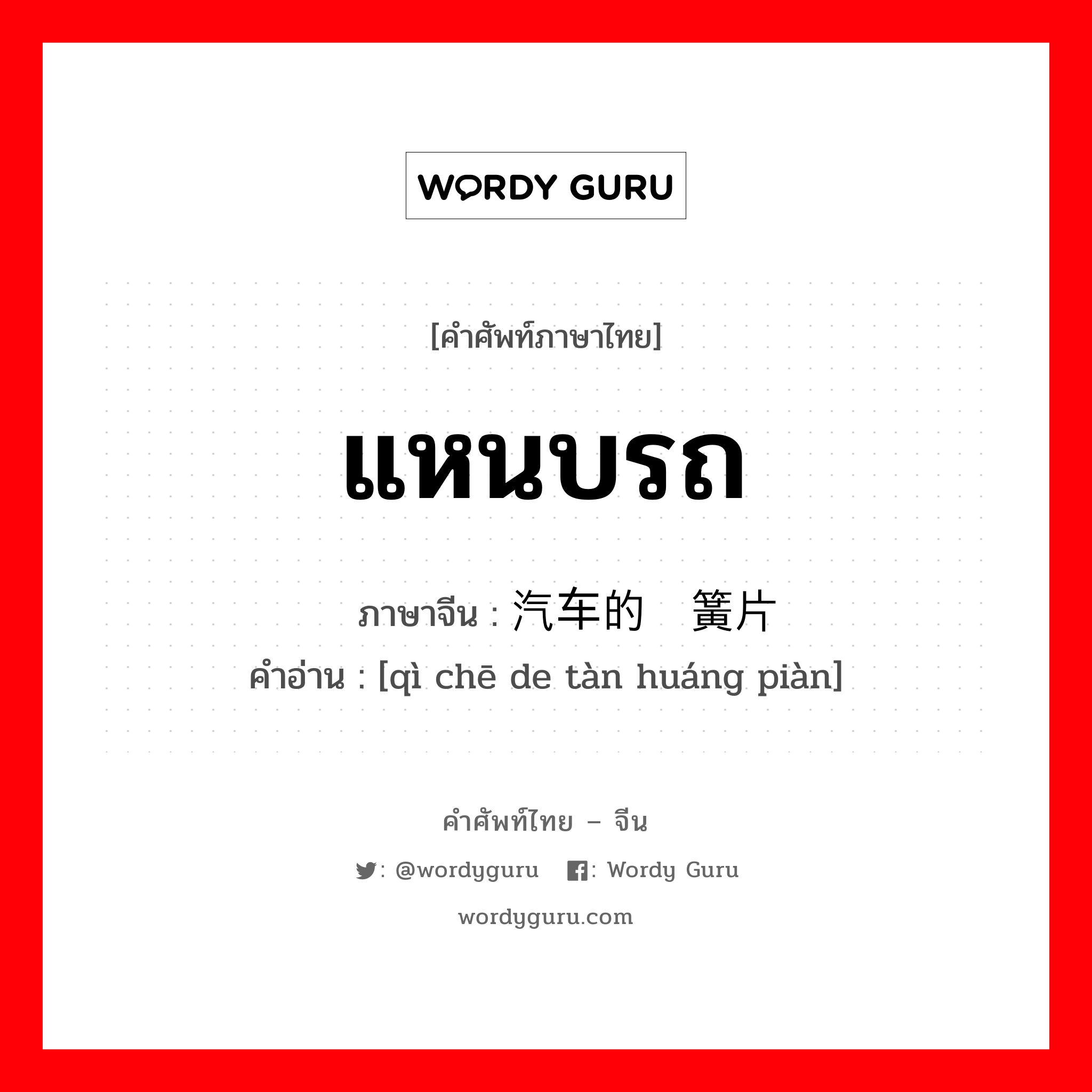 แหนบรถ ภาษาจีนคืออะไร, คำศัพท์ภาษาไทย - จีน แหนบรถ ภาษาจีน 汽车的弹簧片 คำอ่าน [qì chē de tàn huáng piàn]