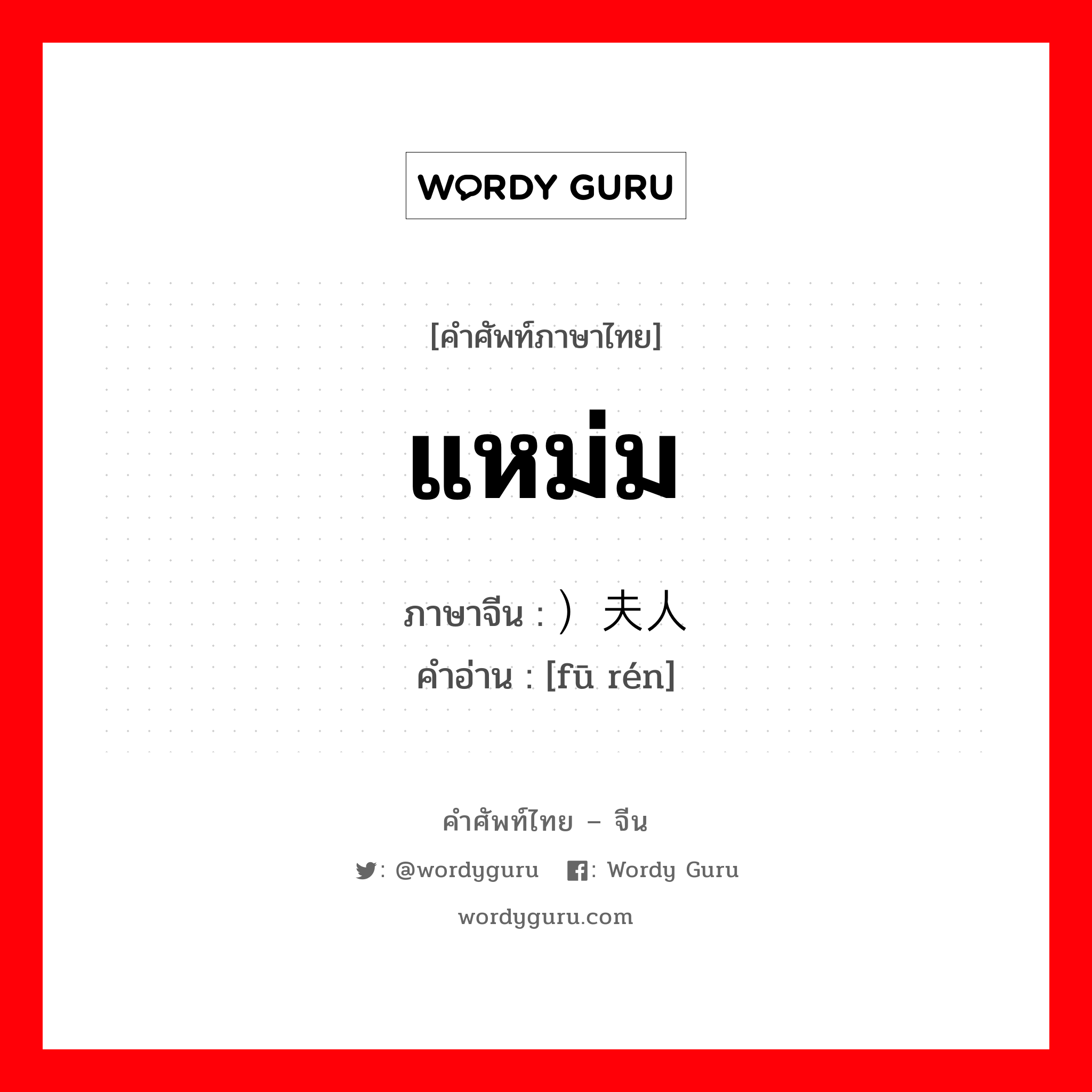 แหม่ม ภาษาจีนคืออะไร, คำศัพท์ภาษาไทย - จีน แหม่ม ภาษาจีน ）夫人 คำอ่าน [fū rén]